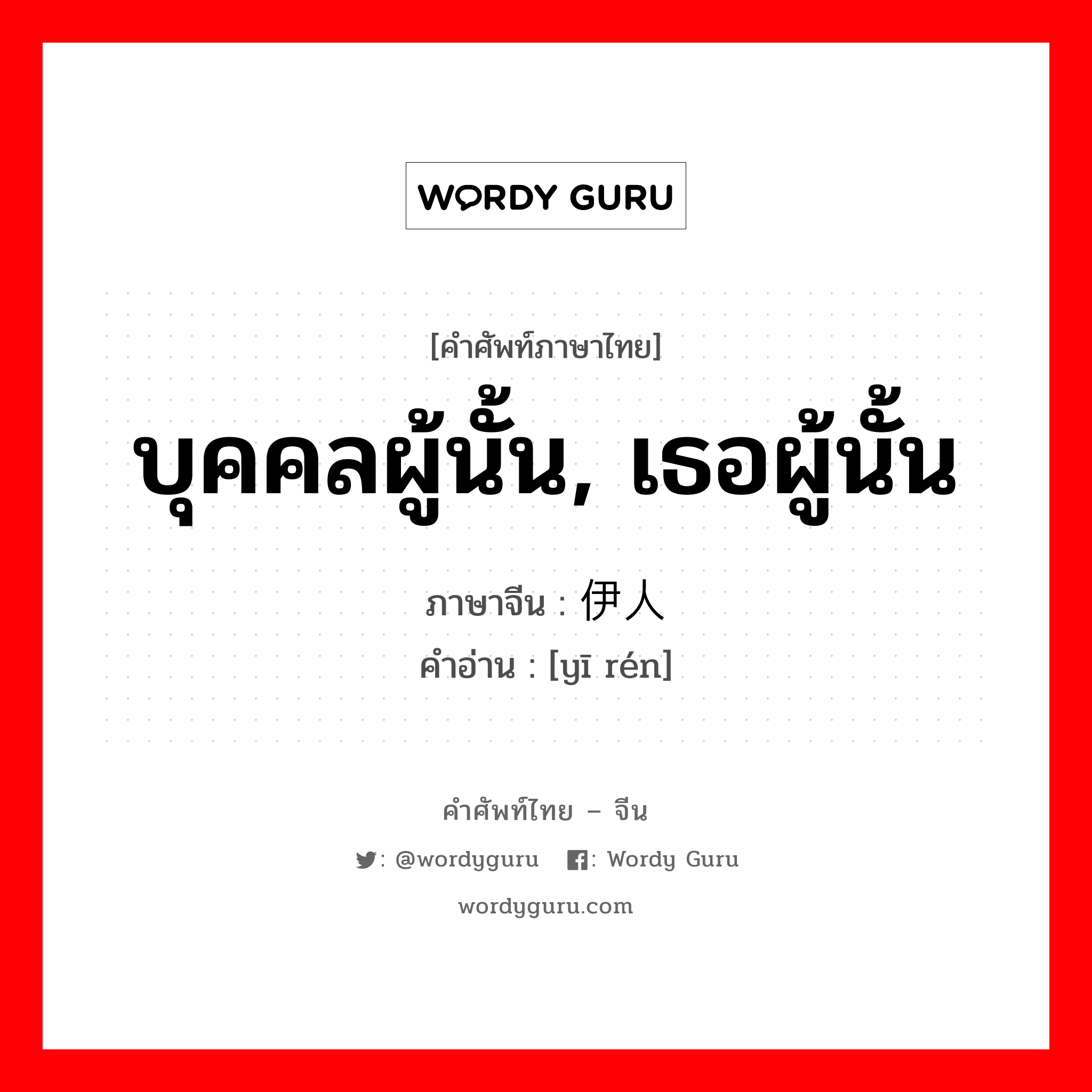 บุคคลผู้นั้น, เธอผู้นั้น ภาษาจีนคืออะไร, คำศัพท์ภาษาไทย - จีน บุคคลผู้นั้น, เธอผู้นั้น ภาษาจีน 伊人 คำอ่าน [yī rén]