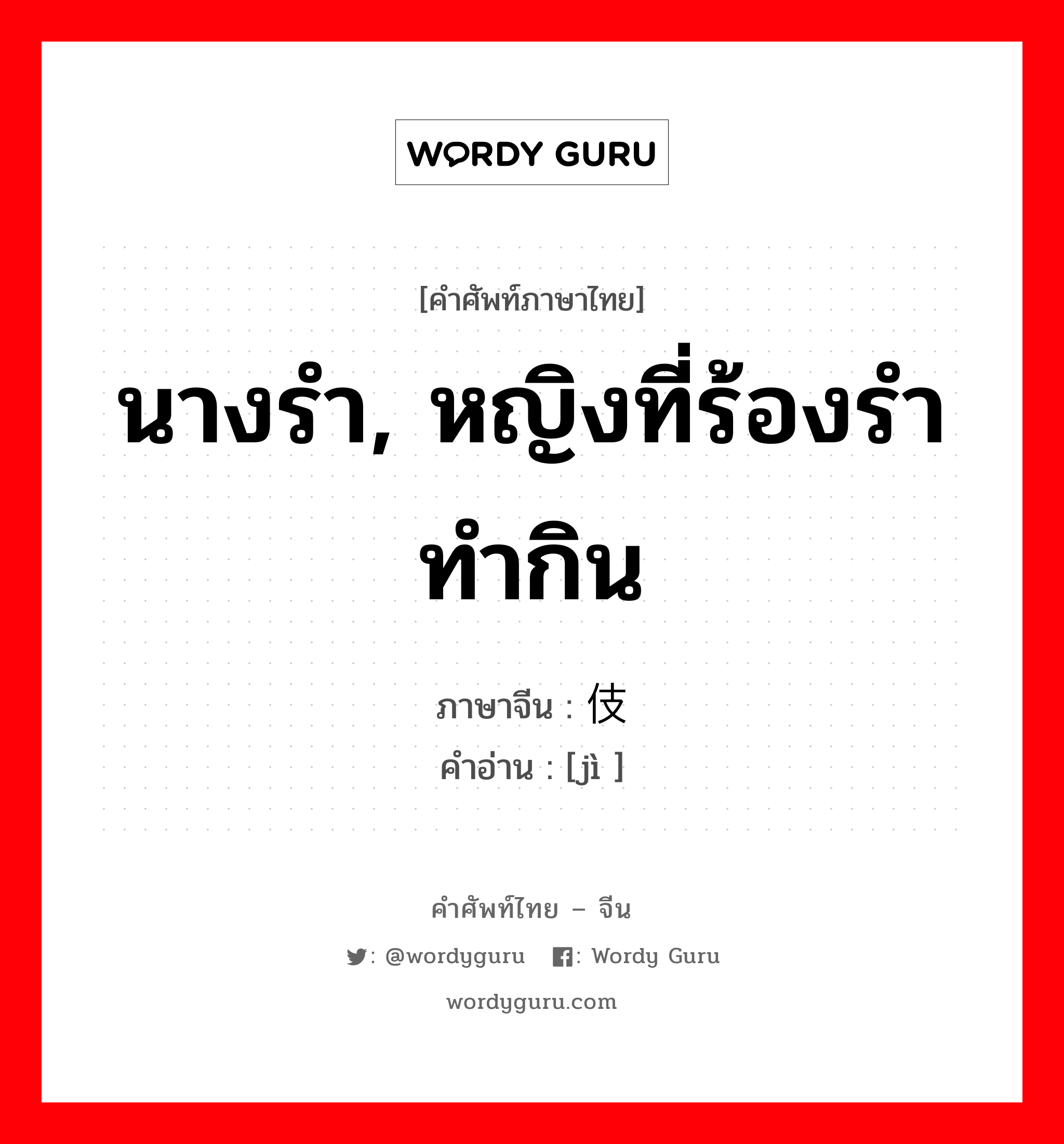 นางรำ, หญิงที่ร้องรำทำกิน ภาษาจีนคืออะไร, คำศัพท์ภาษาไทย - จีน นางรำ, หญิงที่ร้องรำทำกิน ภาษาจีน 伎 คำอ่าน [jì ]