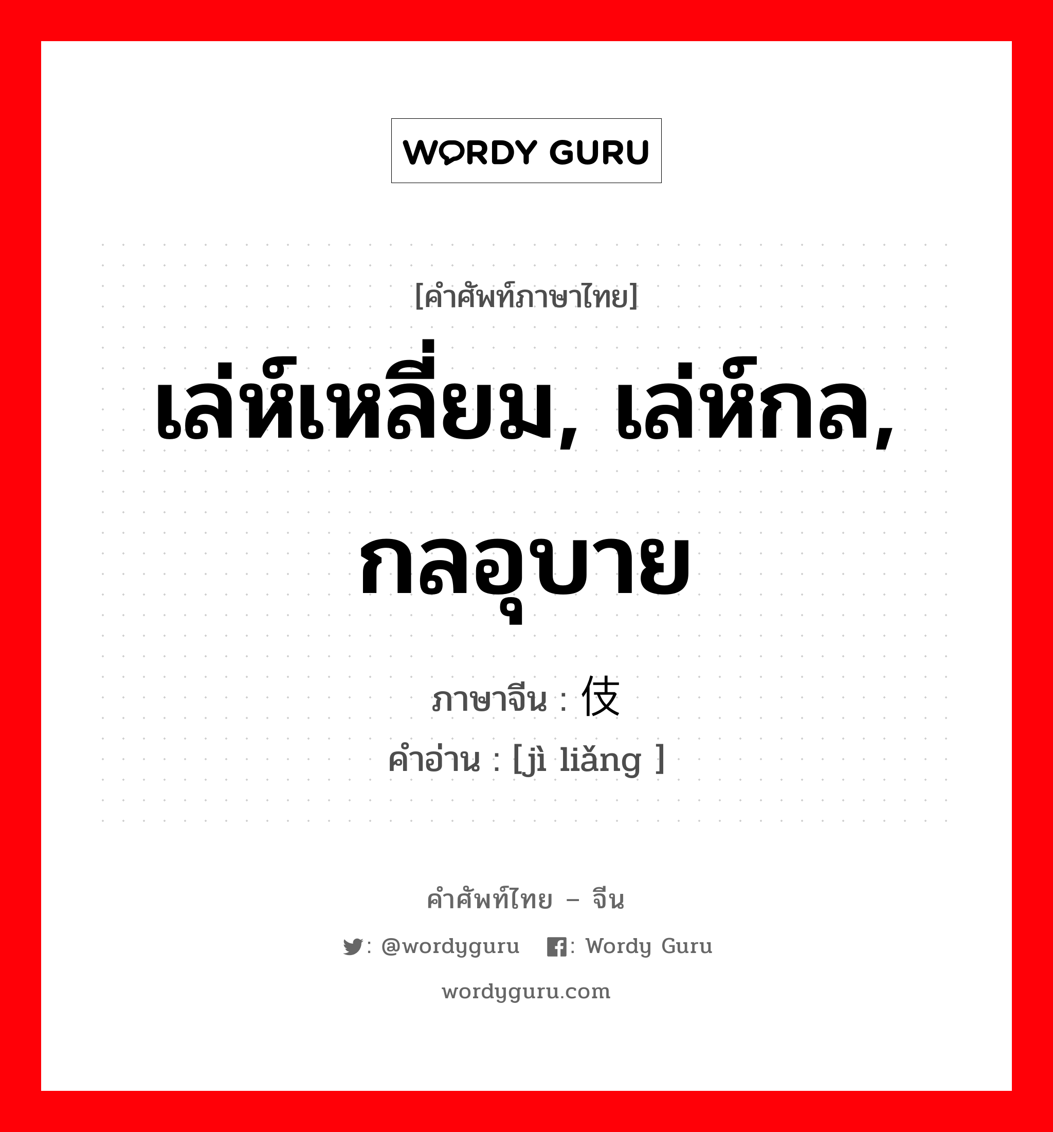 เล่ห์เหลี่ยม, เล่ห์กล, กลอุบาย ภาษาจีนคืออะไร, คำศัพท์ภาษาไทย - จีน เล่ห์เหลี่ยม, เล่ห์กล, กลอุบาย ภาษาจีน 伎俩 คำอ่าน [jì liǎng ]