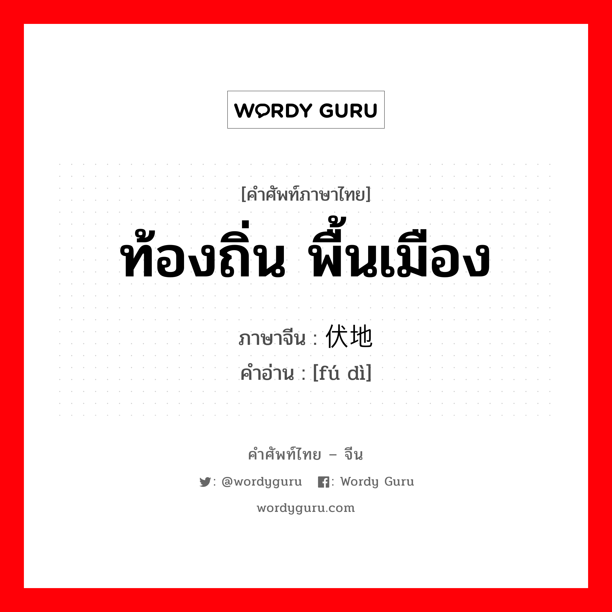 ท้องถิ่น พื้นเมือง ภาษาจีนคืออะไร, คำศัพท์ภาษาไทย - จีน ท้องถิ่น พื้นเมือง ภาษาจีน 伏地 คำอ่าน [fú dì]