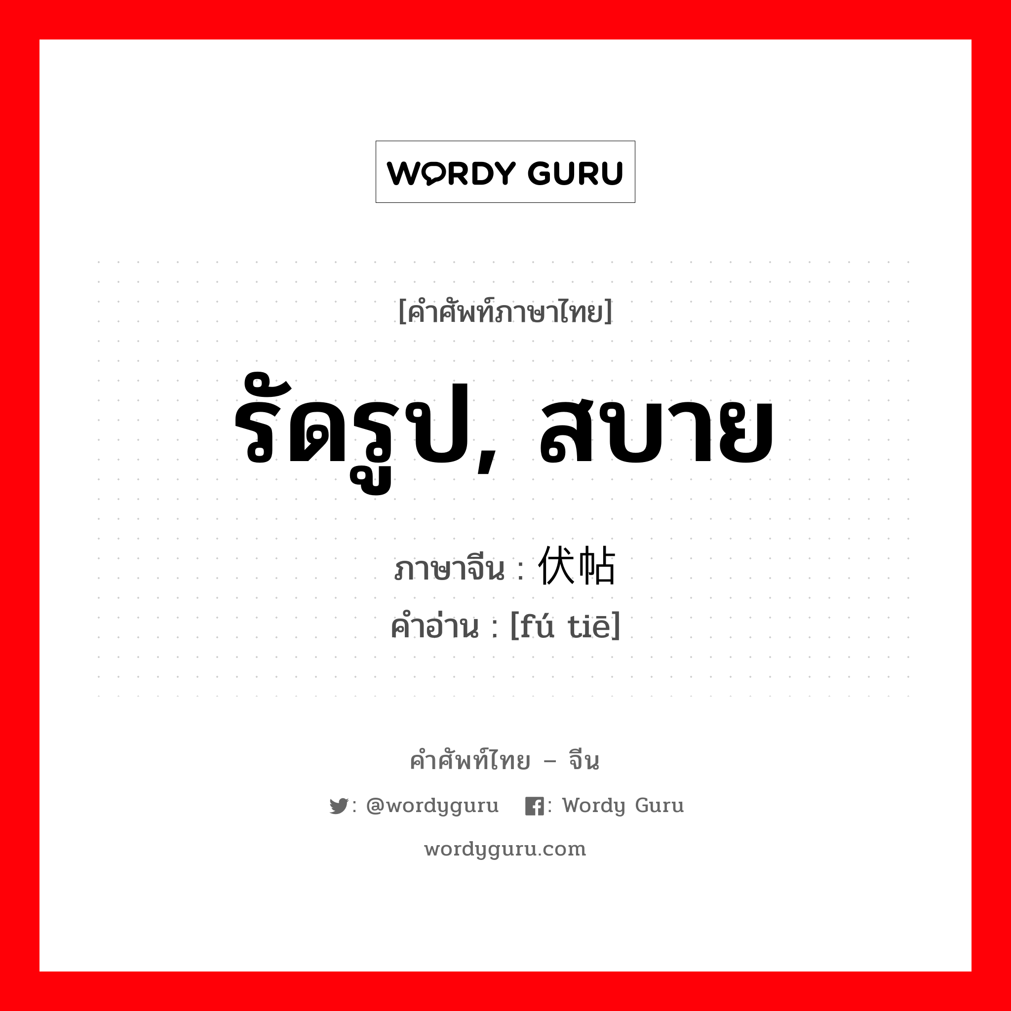 รัดรูป, สบาย ภาษาจีนคืออะไร, คำศัพท์ภาษาไทย - จีน รัดรูป, สบาย ภาษาจีน 伏帖 คำอ่าน [fú tiē]