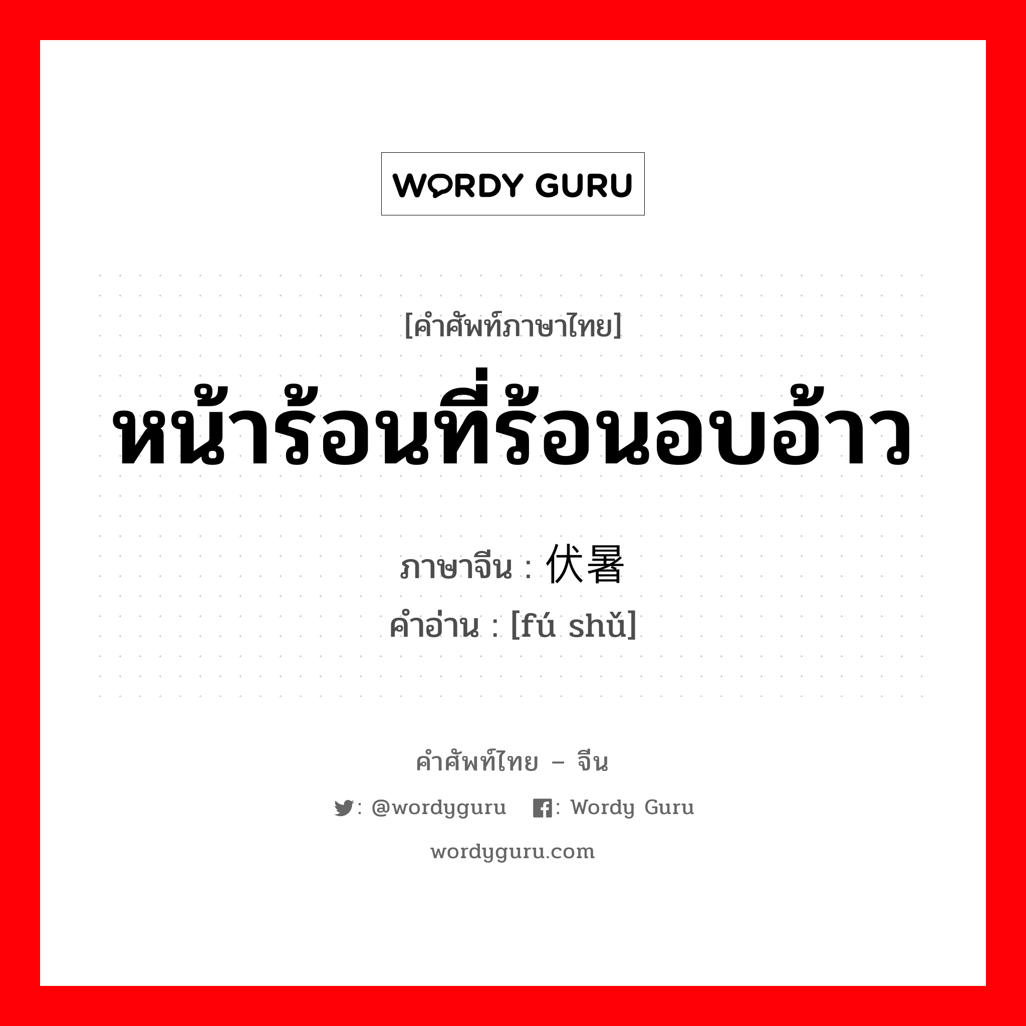 หน้าร้อนที่ร้อนอบอ้าว ภาษาจีนคืออะไร, คำศัพท์ภาษาไทย - จีน หน้าร้อนที่ร้อนอบอ้าว ภาษาจีน 伏暑 คำอ่าน [fú shǔ]