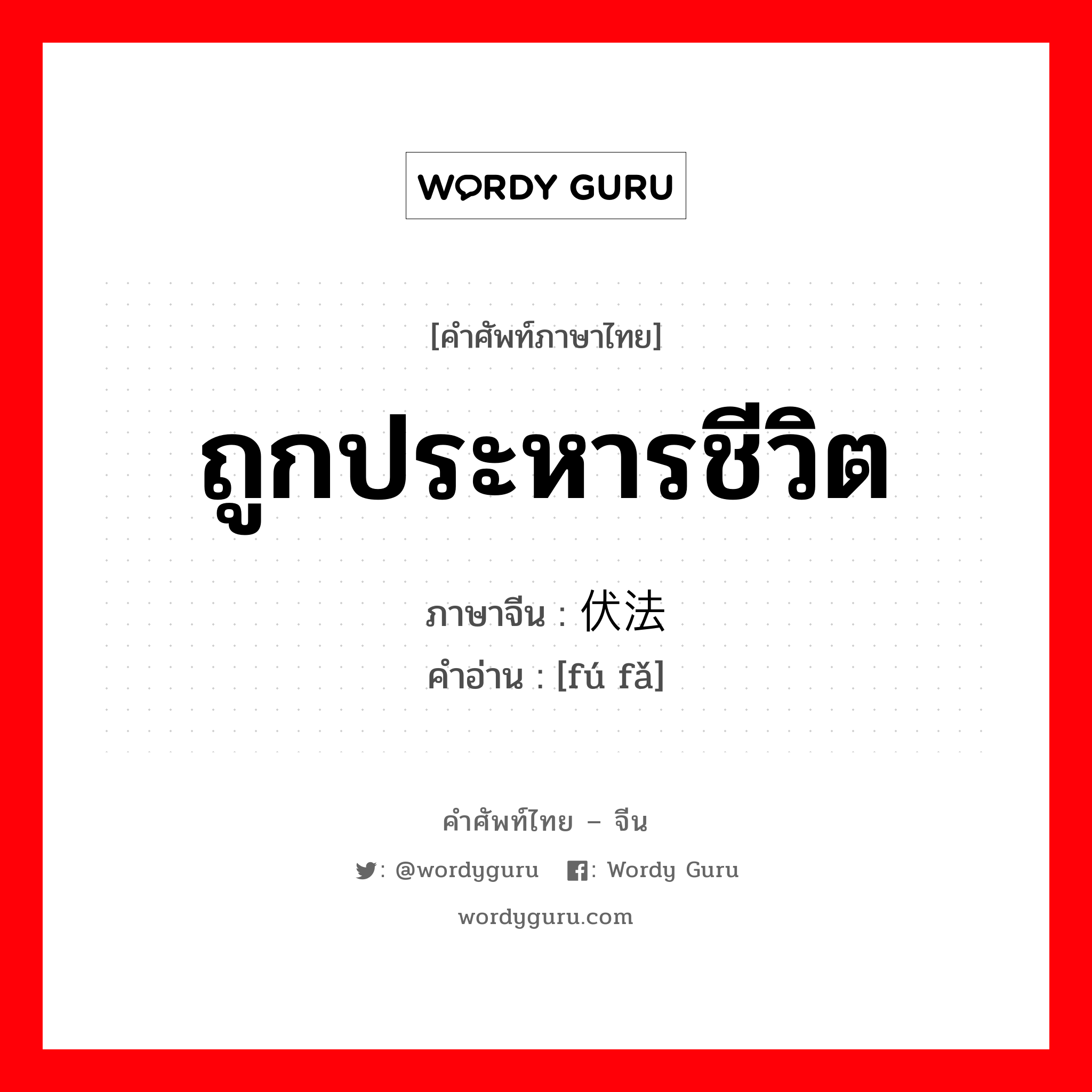 ถูกประหารชีวิต ภาษาจีนคืออะไร, คำศัพท์ภาษาไทย - จีน ถูกประหารชีวิต ภาษาจีน 伏法 คำอ่าน [fú fǎ]