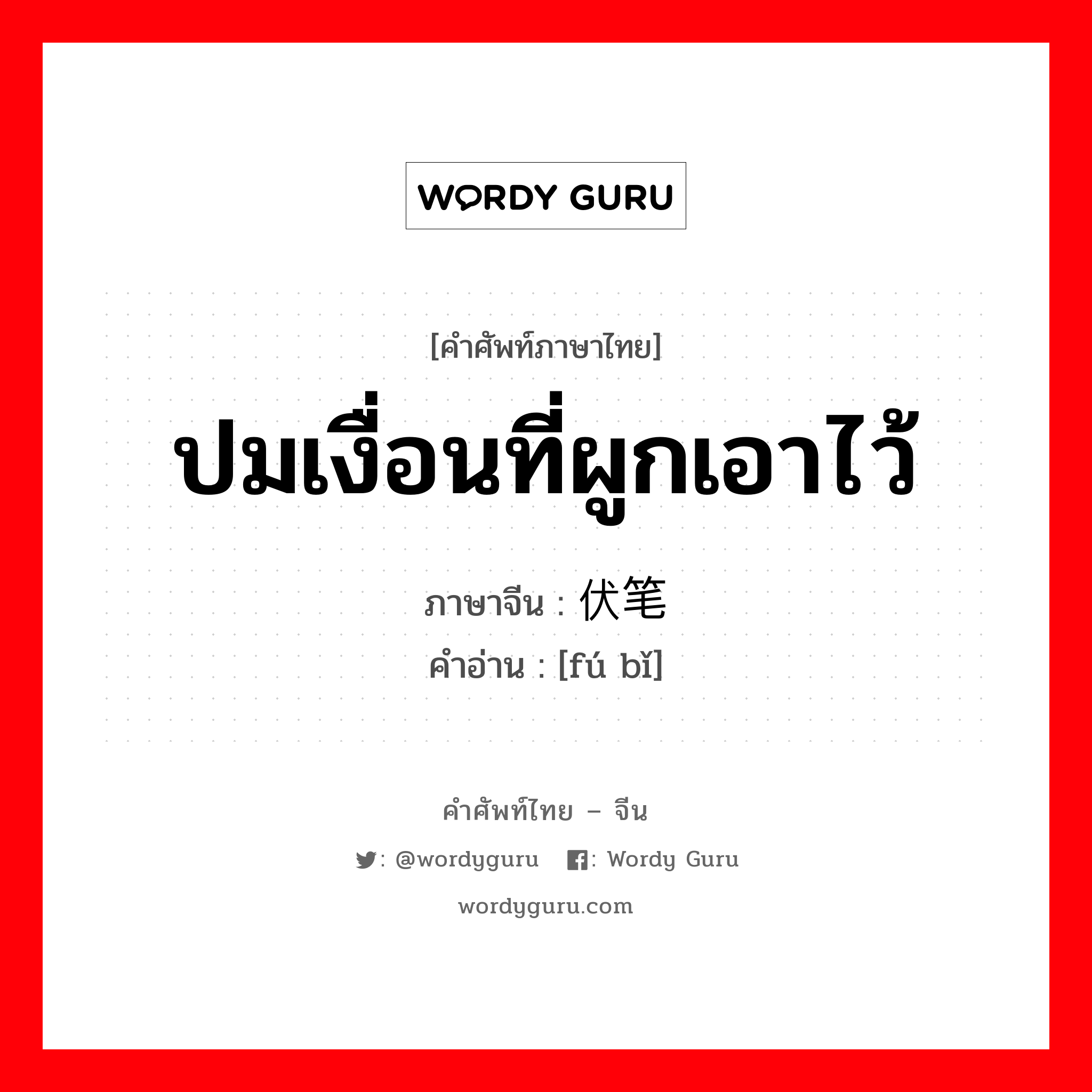 ปมเงื่อนที่ผูกเอาไว้ ภาษาจีนคืออะไร, คำศัพท์ภาษาไทย - จีน ปมเงื่อนที่ผูกเอาไว้ ภาษาจีน 伏笔 คำอ่าน [fú bǐ]