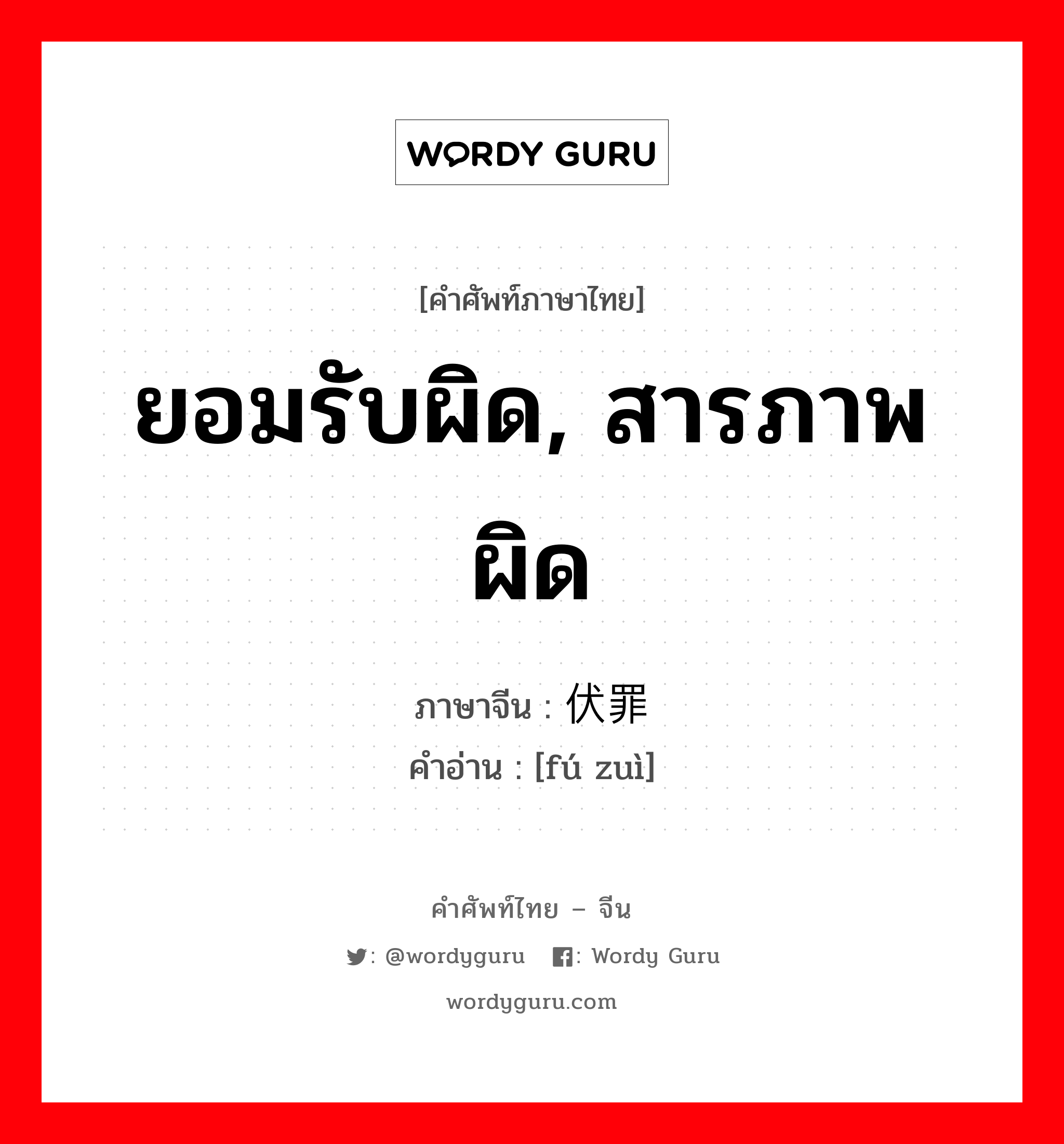 ยอมรับผิด, สารภาพผิด ภาษาจีนคืออะไร, คำศัพท์ภาษาไทย - จีน ยอมรับผิด, สารภาพผิด ภาษาจีน 伏罪 คำอ่าน [fú zuì]