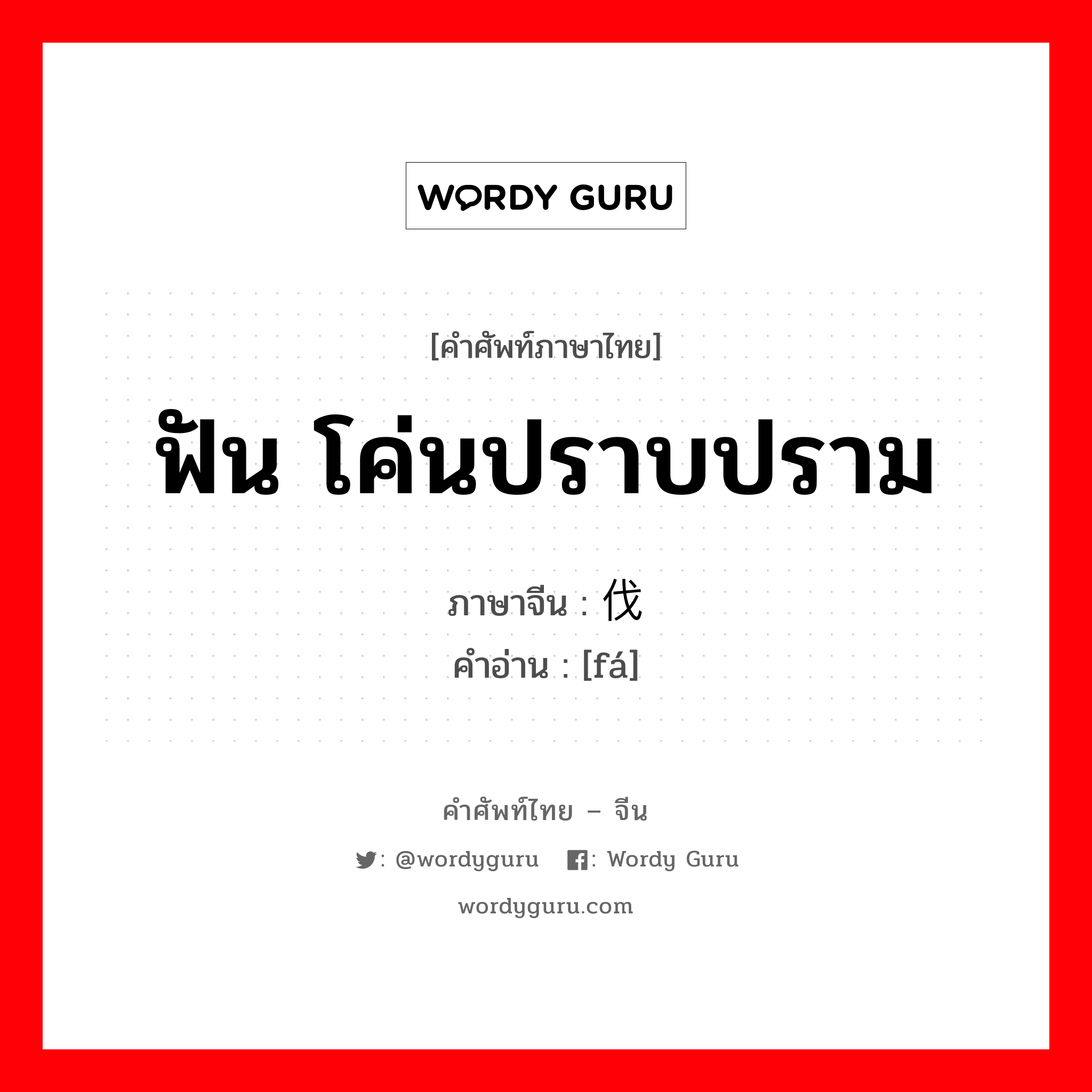 ฟัน โค่นปราบปราม ภาษาจีนคืออะไร, คำศัพท์ภาษาไทย - จีน ฟัน โค่นปราบปราม ภาษาจีน 伐 คำอ่าน [fá]