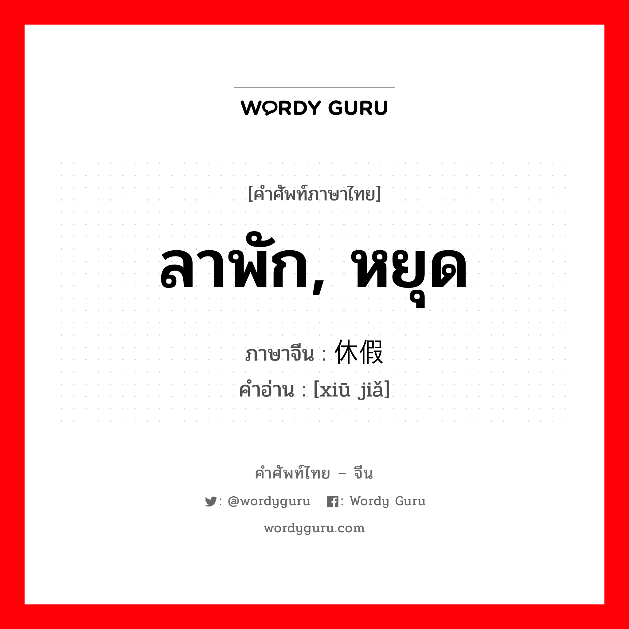 ลาพัก, หยุด ภาษาจีนคืออะไร, คำศัพท์ภาษาไทย - จีน ลาพัก, หยุด ภาษาจีน 休假 คำอ่าน [xiū jiǎ]