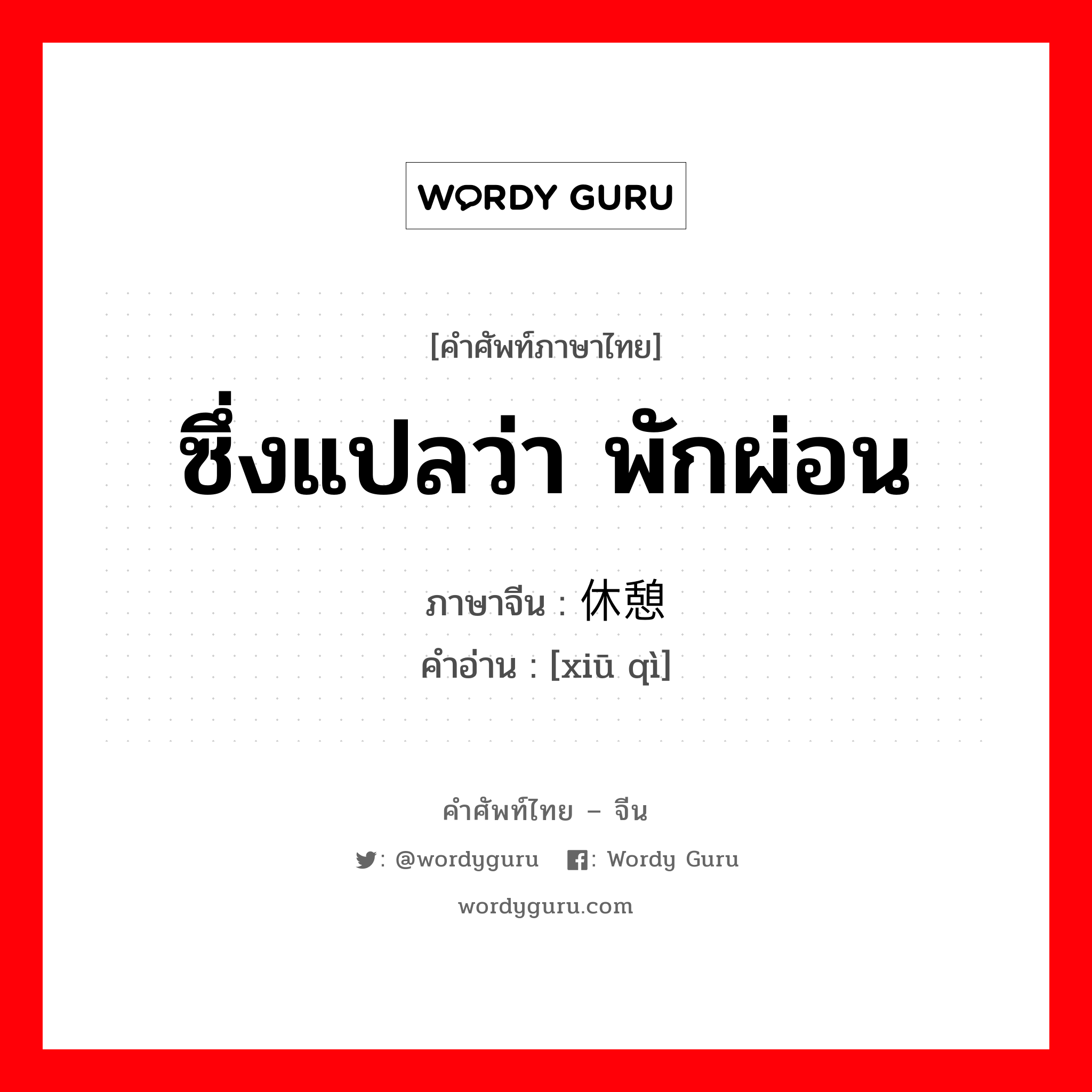 ซึ่งแปลว่า พักผ่อน ภาษาจีนคืออะไร, คำศัพท์ภาษาไทย - จีน ซึ่งแปลว่า พักผ่อน ภาษาจีน 休憩 คำอ่าน [xiū qì]