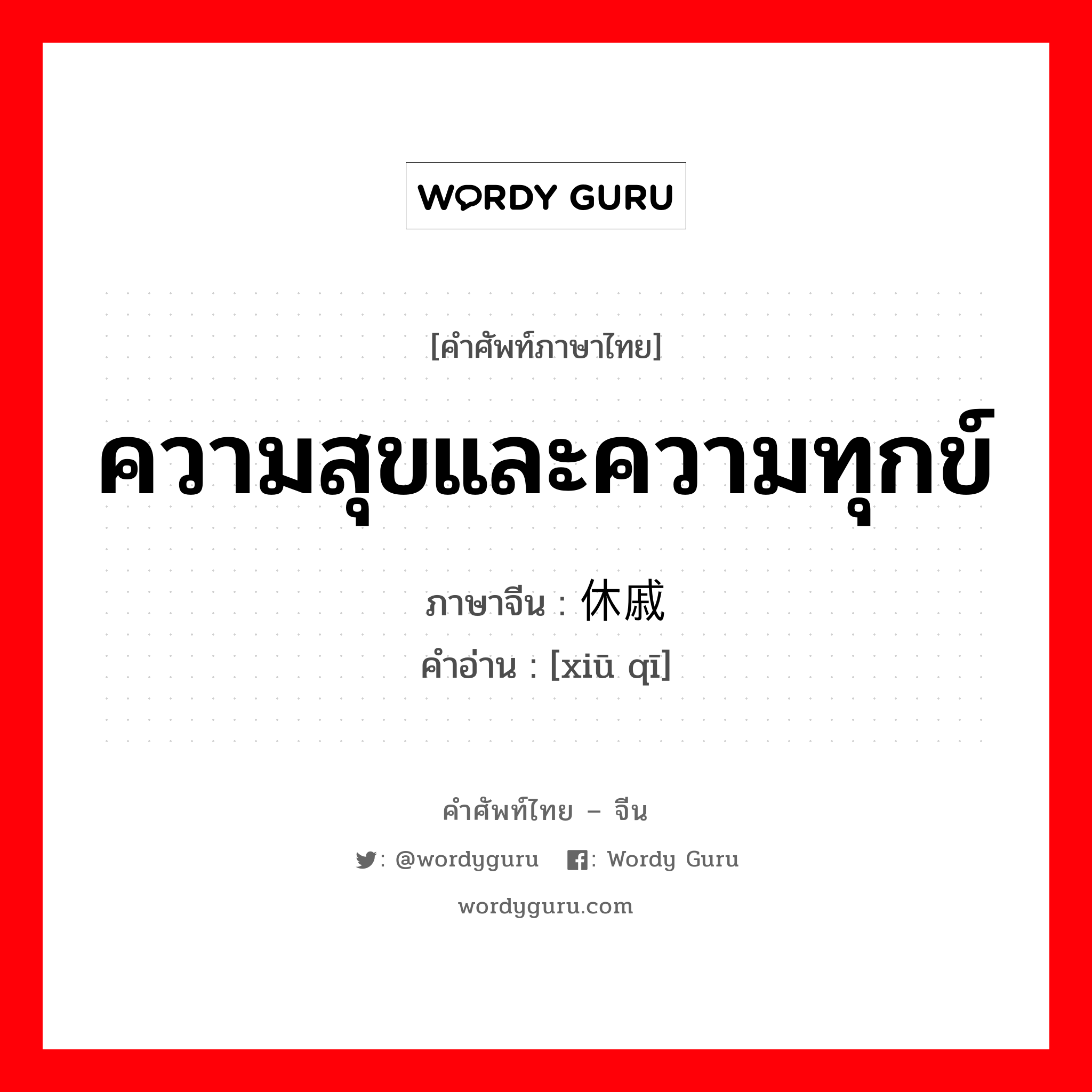 ความสุขและความทุกข์ ภาษาจีนคืออะไร, คำศัพท์ภาษาไทย - จีน ความสุขและความทุกข์ ภาษาจีน 休戚 คำอ่าน [xiū qī]