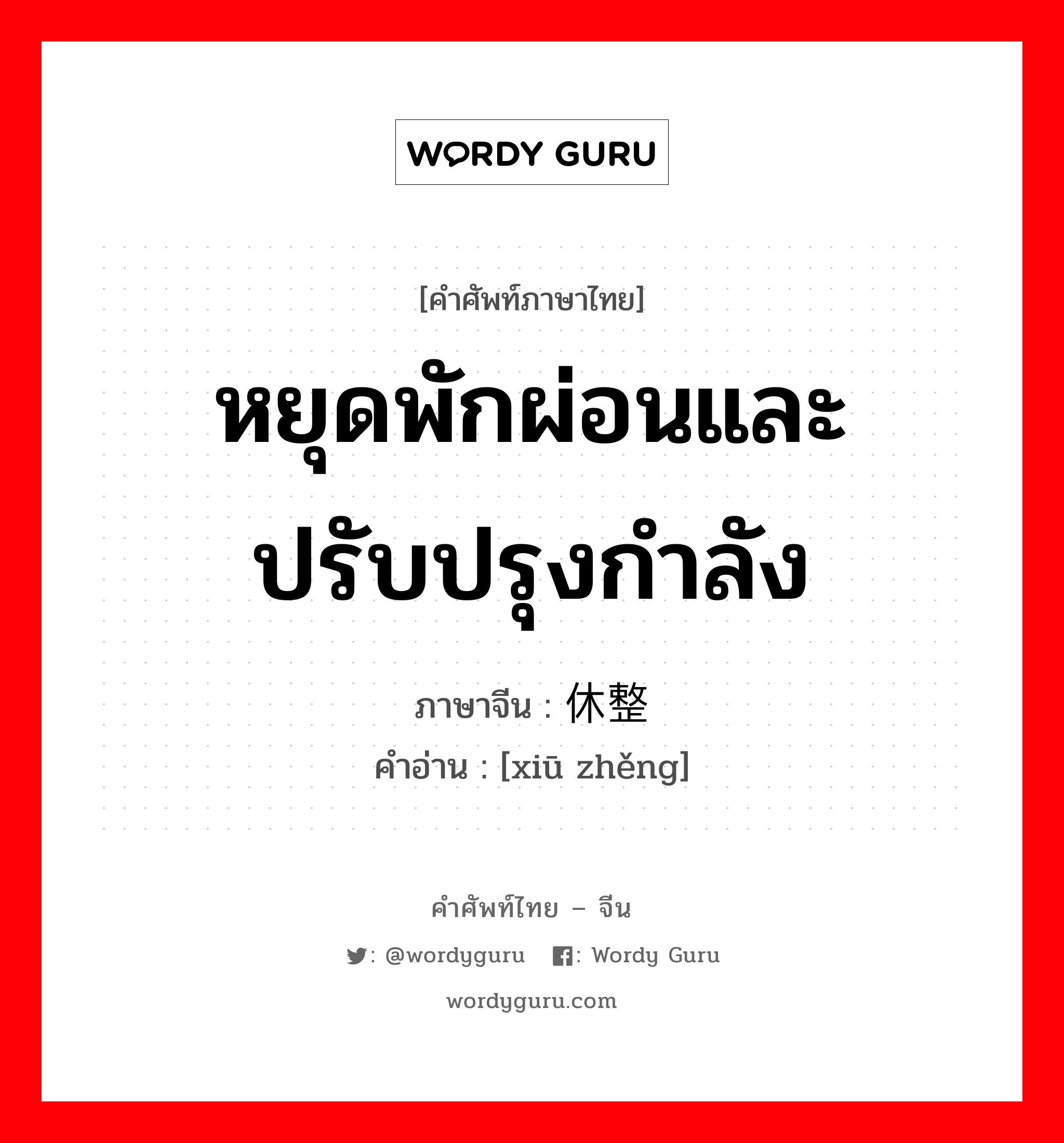 หยุดพักผ่อนและปรับปรุงกำลัง ภาษาจีนคืออะไร, คำศัพท์ภาษาไทย - จีน หยุดพักผ่อนและปรับปรุงกำลัง ภาษาจีน 休整 คำอ่าน [xiū zhěng]