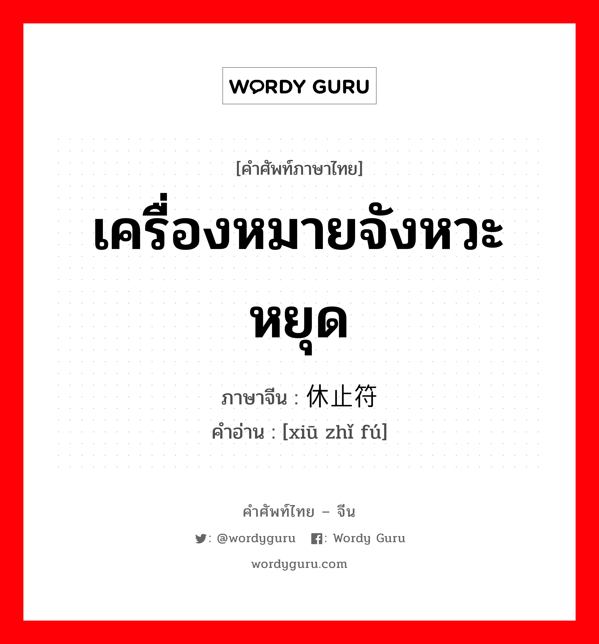 เครื่องหมายจังหวะหยุด ภาษาจีนคืออะไร, คำศัพท์ภาษาไทย - จีน เครื่องหมายจังหวะหยุด ภาษาจีน 休止符 คำอ่าน [xiū zhǐ fú]