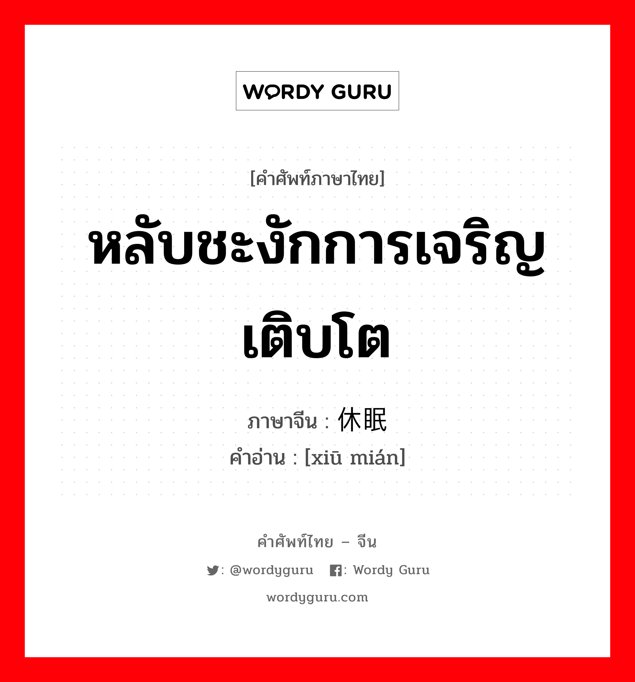 หลับชะงักการเจริญเติบโต ภาษาจีนคืออะไร, คำศัพท์ภาษาไทย - จีน หลับชะงักการเจริญเติบโต ภาษาจีน 休眠 คำอ่าน [xiū mián]