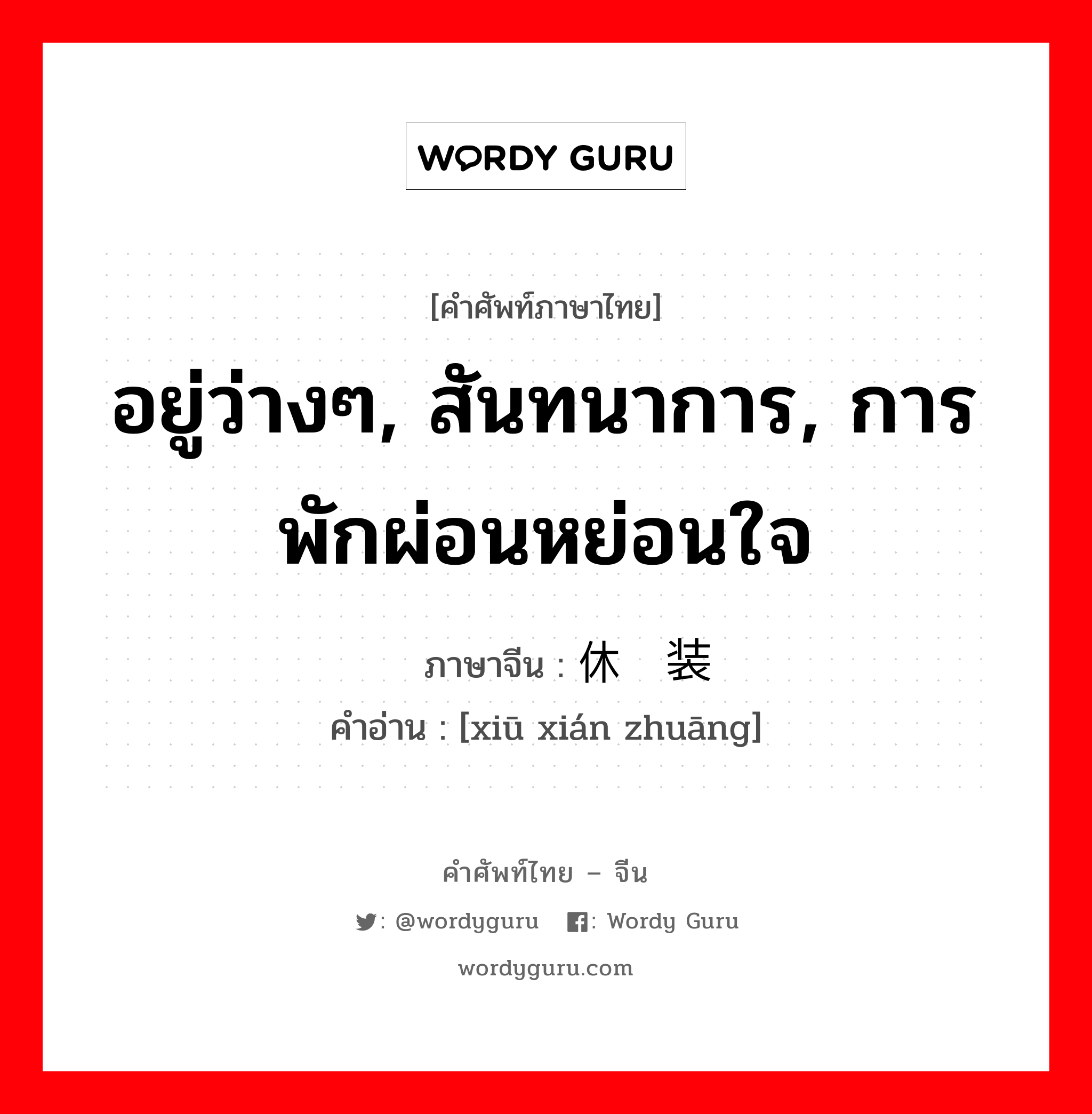 อยู่ว่างๆ, สันทนาการ, การพักผ่อนหย่อนใจ ภาษาจีนคืออะไร, คำศัพท์ภาษาไทย - จีน อยู่ว่างๆ, สันทนาการ, การพักผ่อนหย่อนใจ ภาษาจีน 休闲装 คำอ่าน [xiū xián zhuāng]