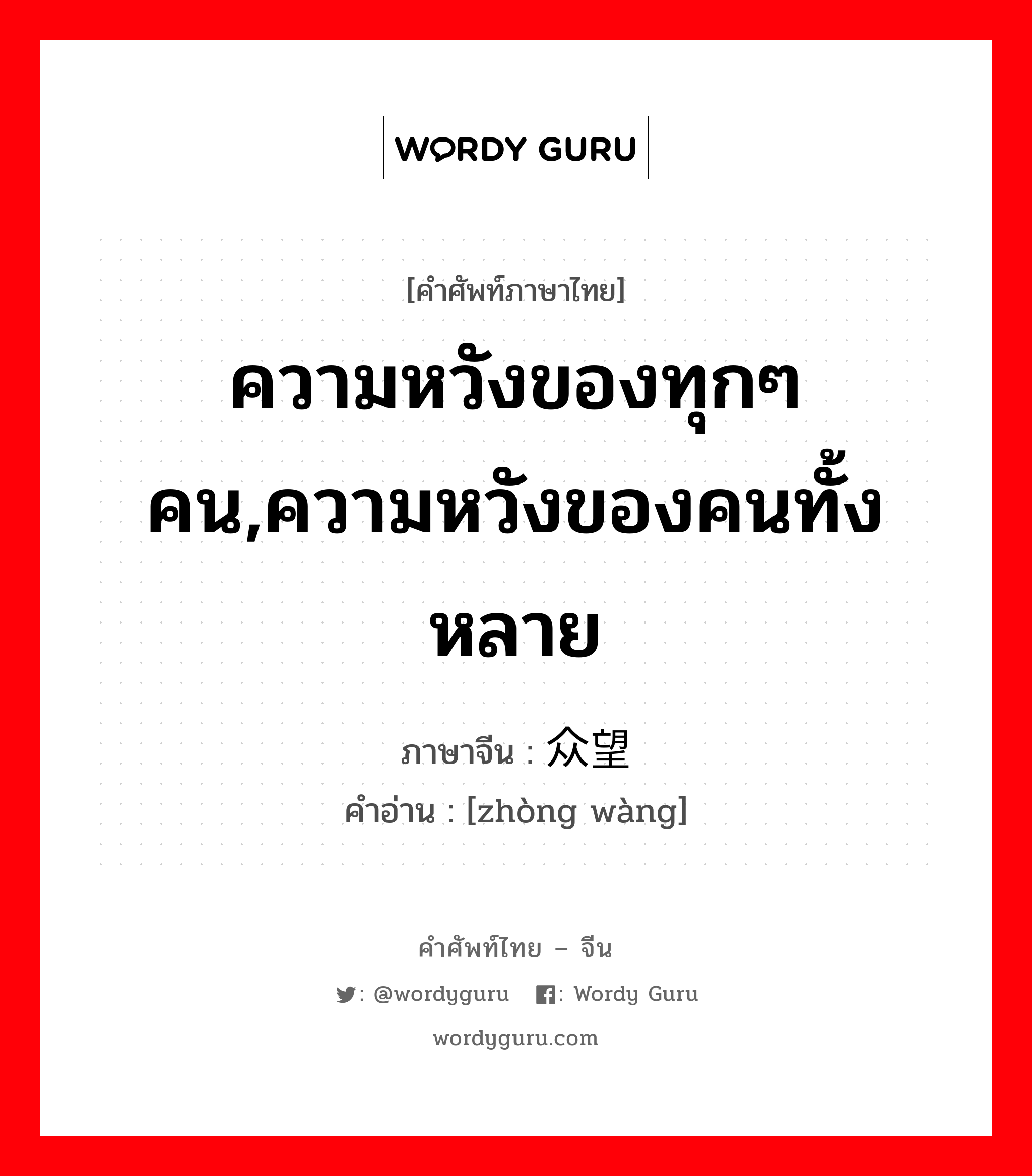 ความหวังของทุกๆคน,ความหวังของคนทั้งหลาย ภาษาจีนคืออะไร, คำศัพท์ภาษาไทย - จีน ความหวังของทุกๆคน,ความหวังของคนทั้งหลาย ภาษาจีน 众望 คำอ่าน [zhòng wàng]