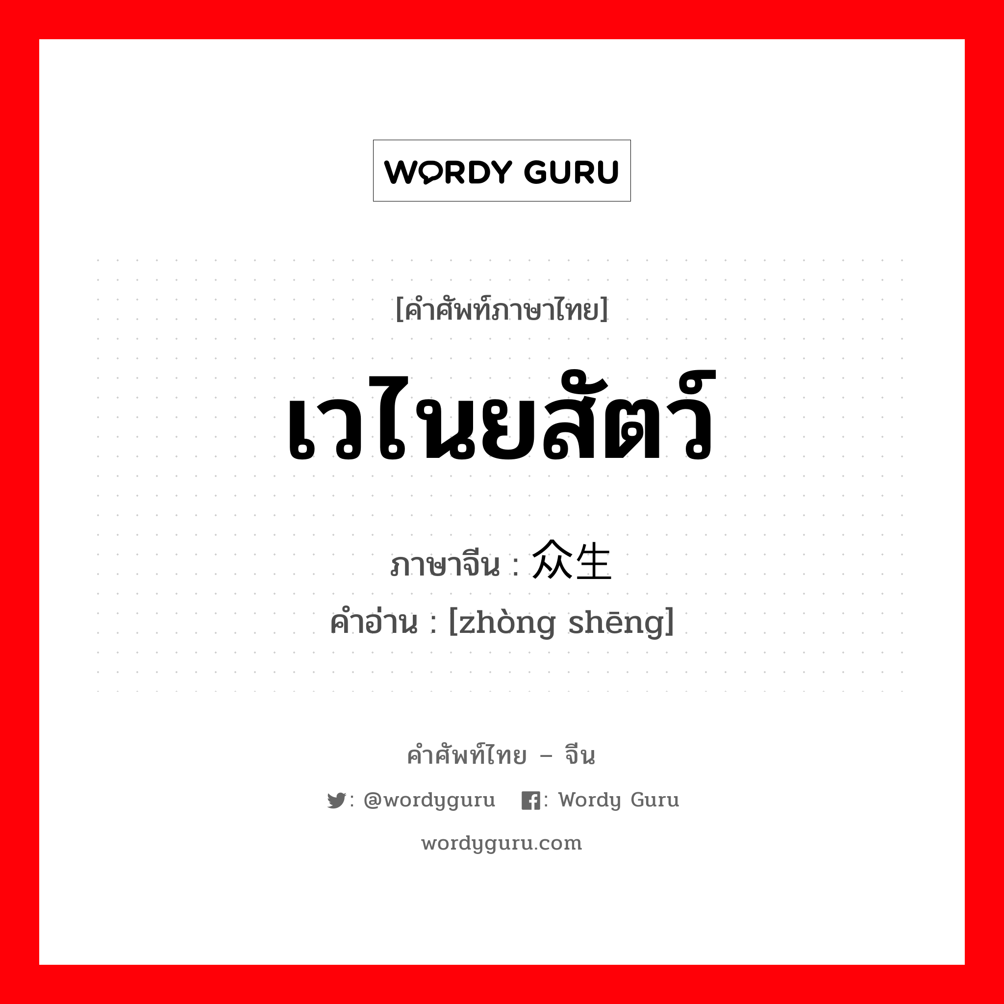 เวไนยสัตว์ ภาษาจีนคืออะไร, คำศัพท์ภาษาไทย - จีน เวไนยสัตว์ ภาษาจีน 众生 คำอ่าน [zhòng shēng]