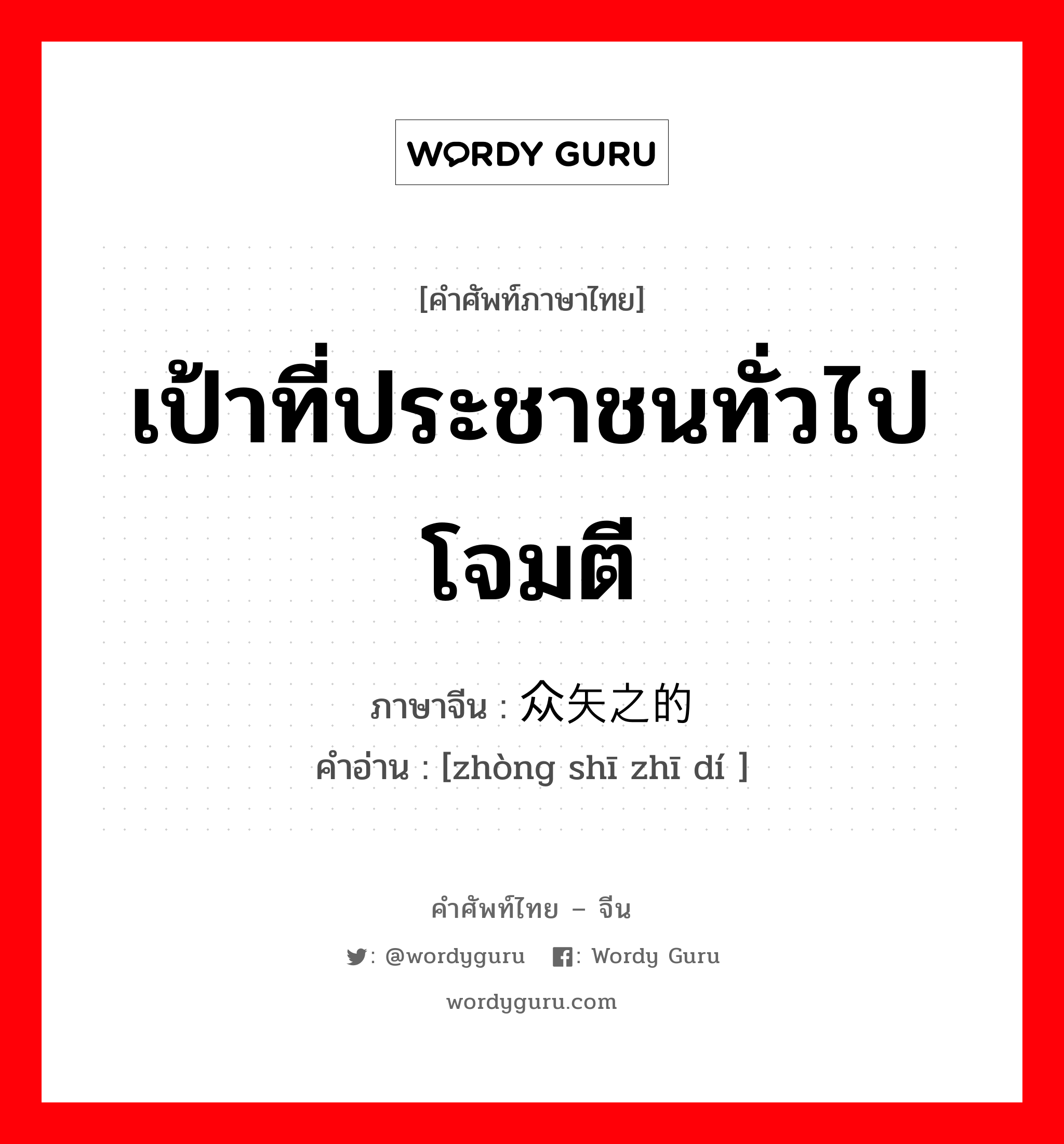 เป้าที่ประชาชนทั่วไปโจมตี ภาษาจีนคืออะไร, คำศัพท์ภาษาไทย - จีน เป้าที่ประชาชนทั่วไปโจมตี ภาษาจีน 众矢之的 คำอ่าน [zhòng shī zhī dí ]