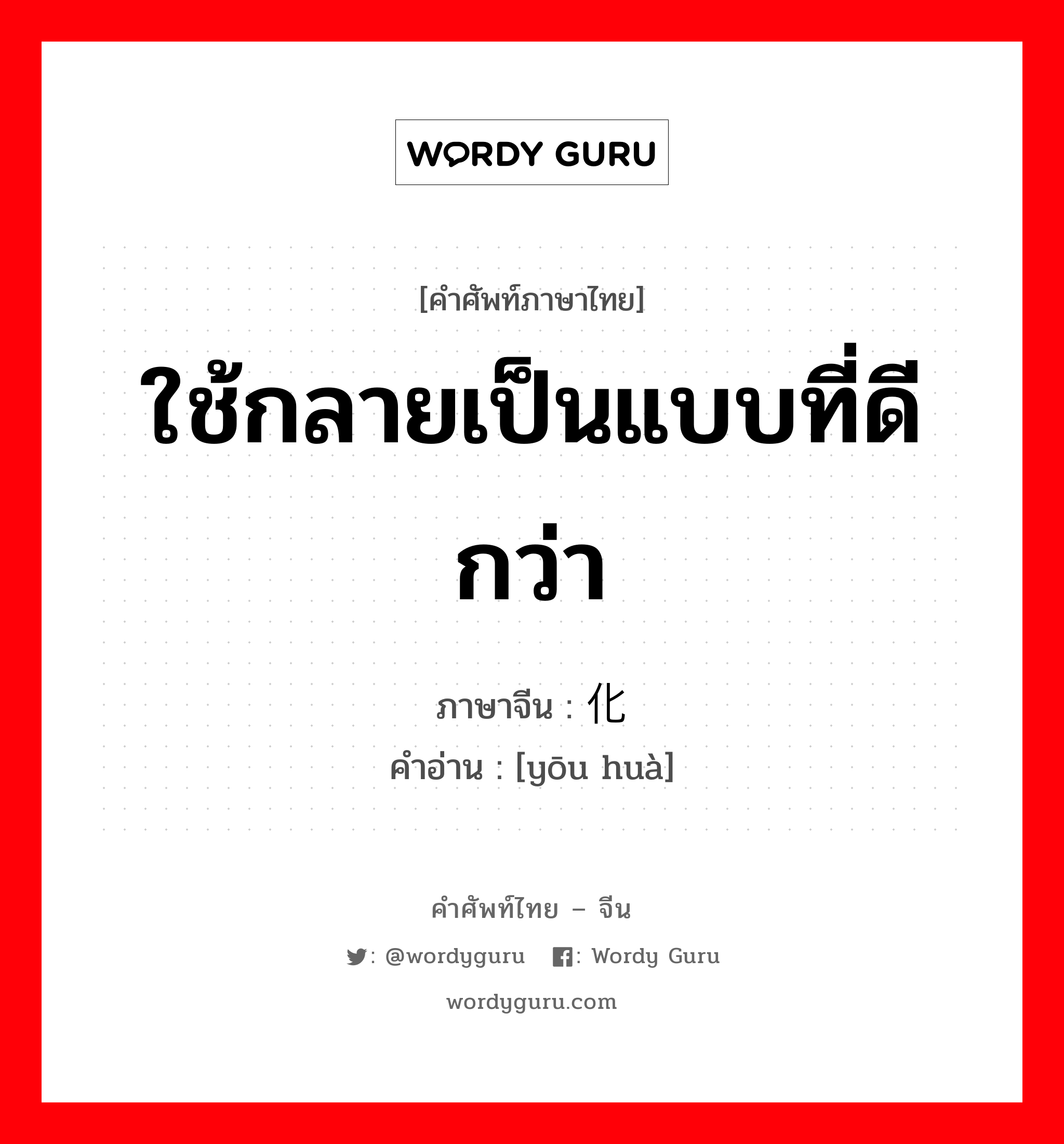 ใช้กลายเป็นแบบที่ดีกว่า ภาษาจีนคืออะไร, คำศัพท์ภาษาไทย - จีน ใช้กลายเป็นแบบที่ดีกว่า ภาษาจีน 优化 คำอ่าน [yōu huà]