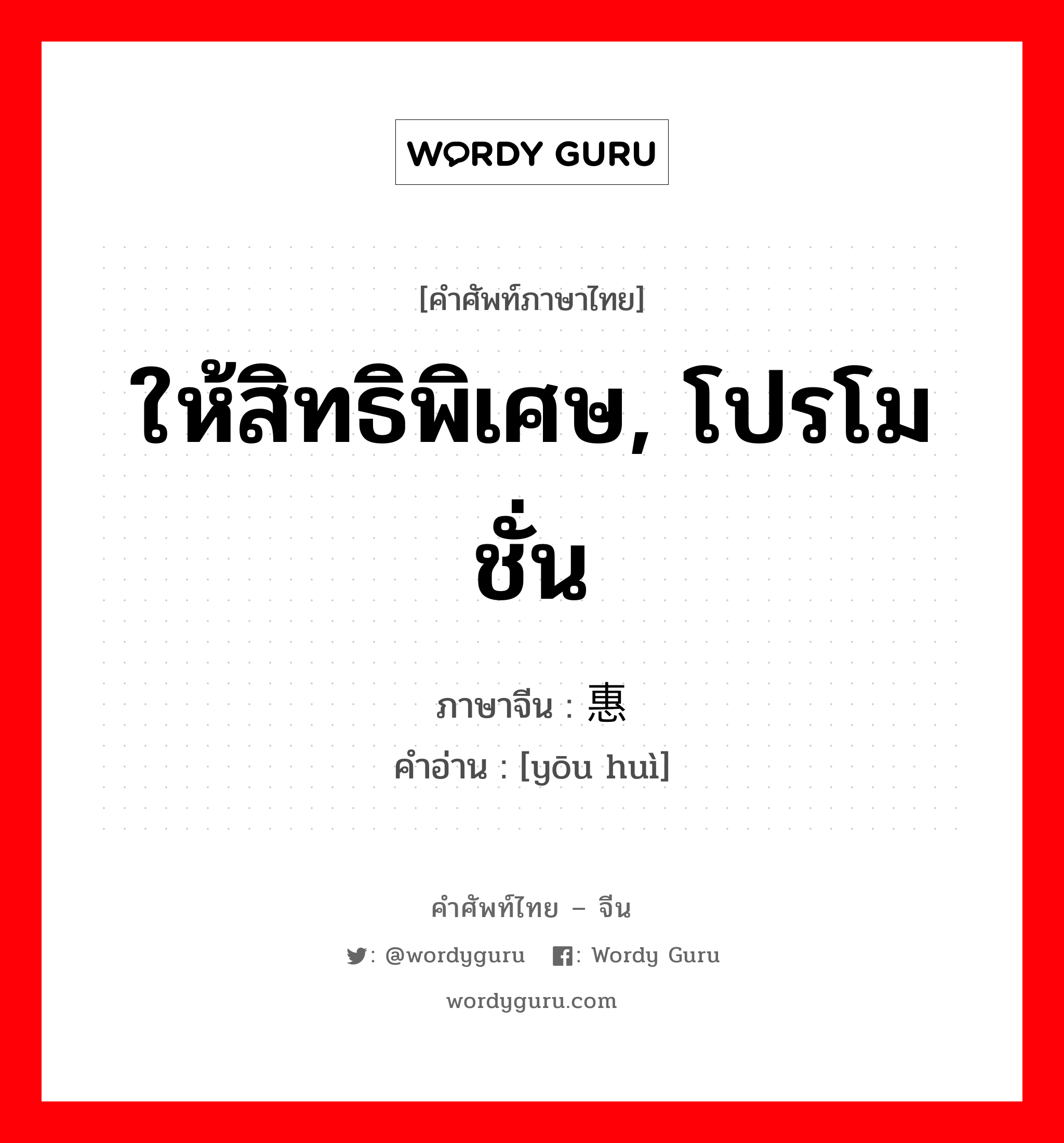 ให้สิทธิพิเศษ, โปรโมชั่น ภาษาจีนคืออะไร, คำศัพท์ภาษาไทย - จีน ให้สิทธิพิเศษ, โปรโมชั่น ภาษาจีน 优惠 คำอ่าน [yōu huì]