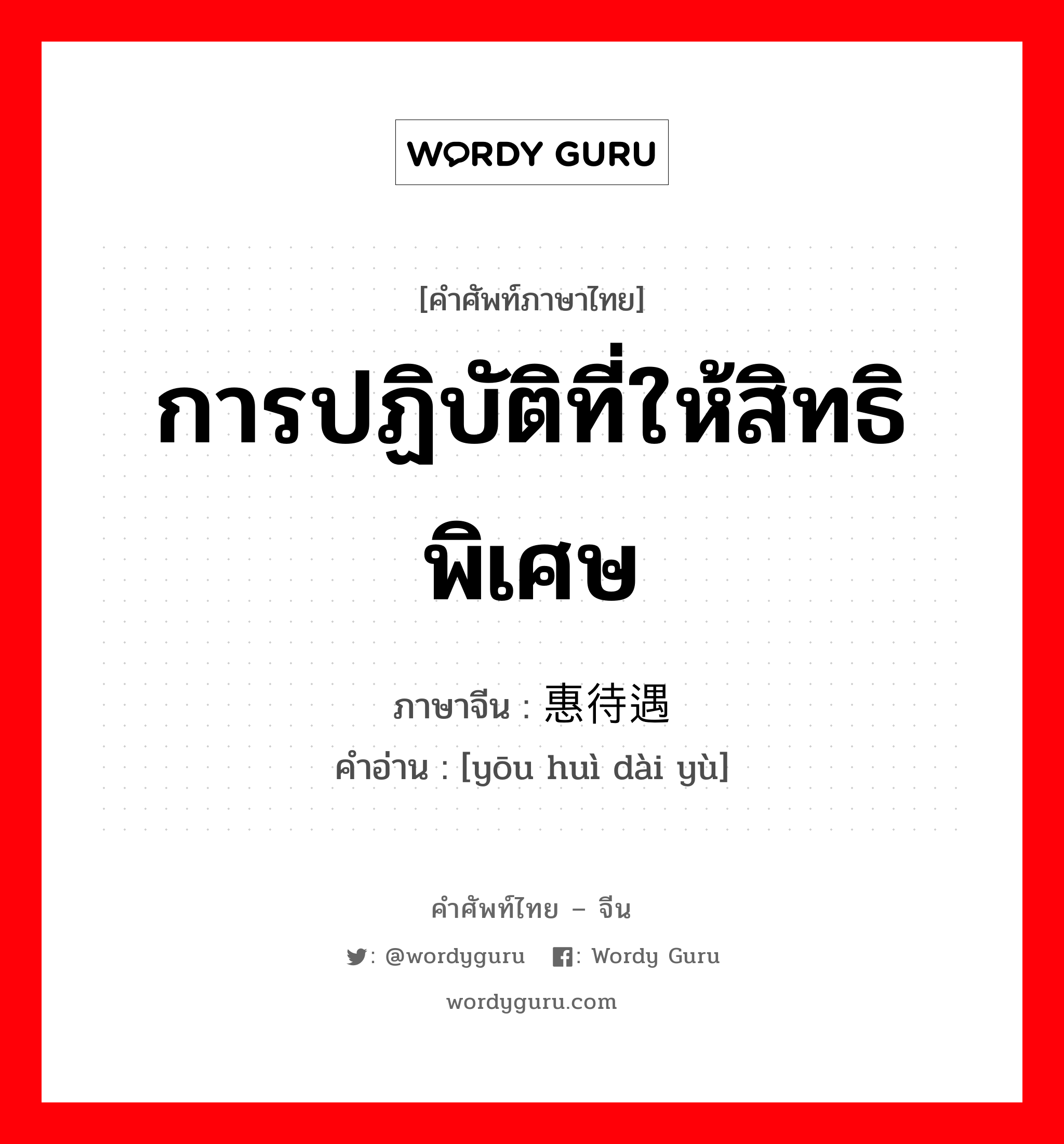 การปฏิบัติที่ให้สิทธิพิเศษ ภาษาจีนคืออะไร, คำศัพท์ภาษาไทย - จีน การปฏิบัติที่ให้สิทธิพิเศษ ภาษาจีน 优惠待遇 คำอ่าน [yōu huì dài yù]