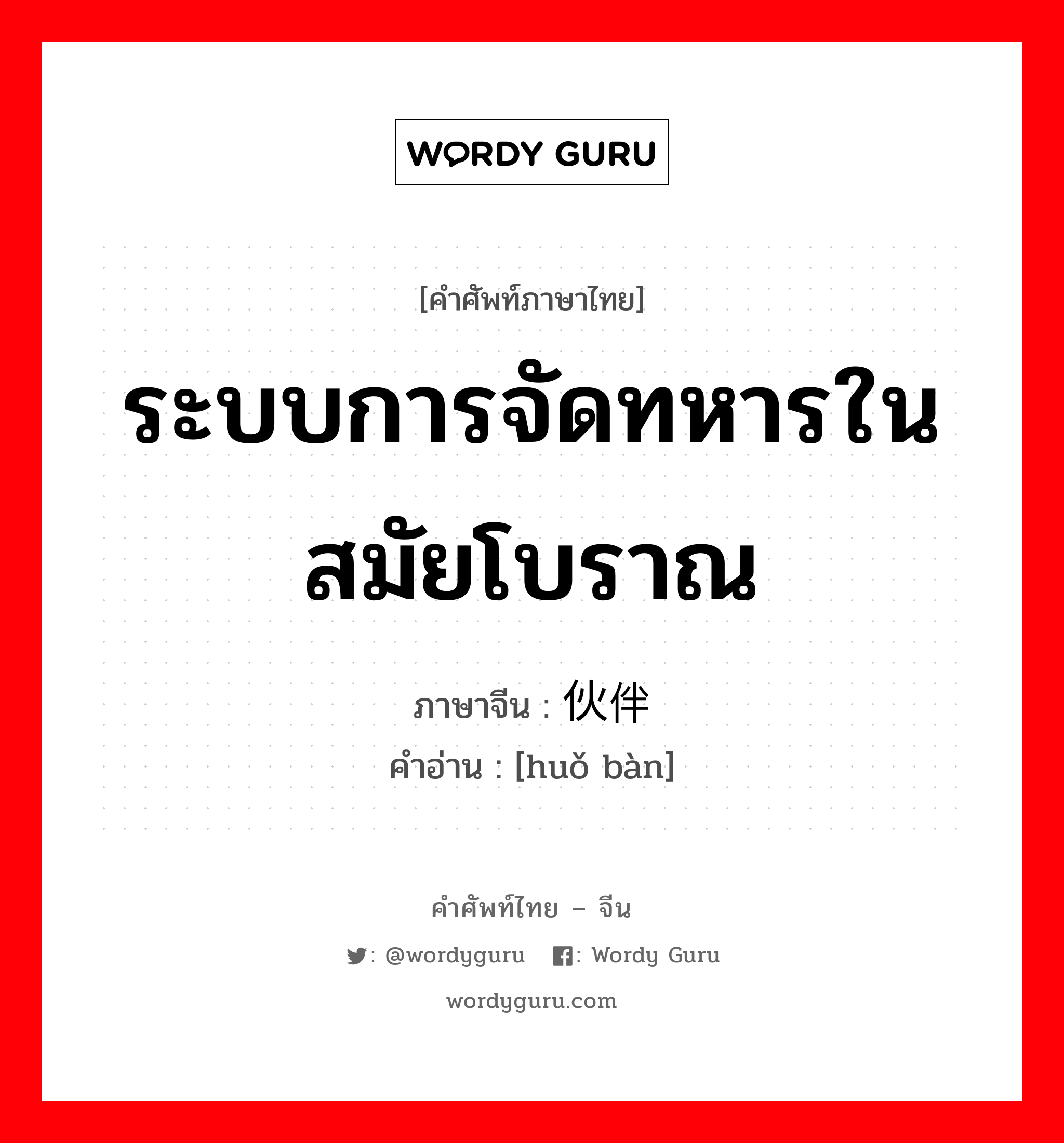 ระบบการจัดทหารในสมัยโบราณ ภาษาจีนคืออะไร, คำศัพท์ภาษาไทย - จีน ระบบการจัดทหารในสมัยโบราณ ภาษาจีน 伙伴 คำอ่าน [huǒ bàn]