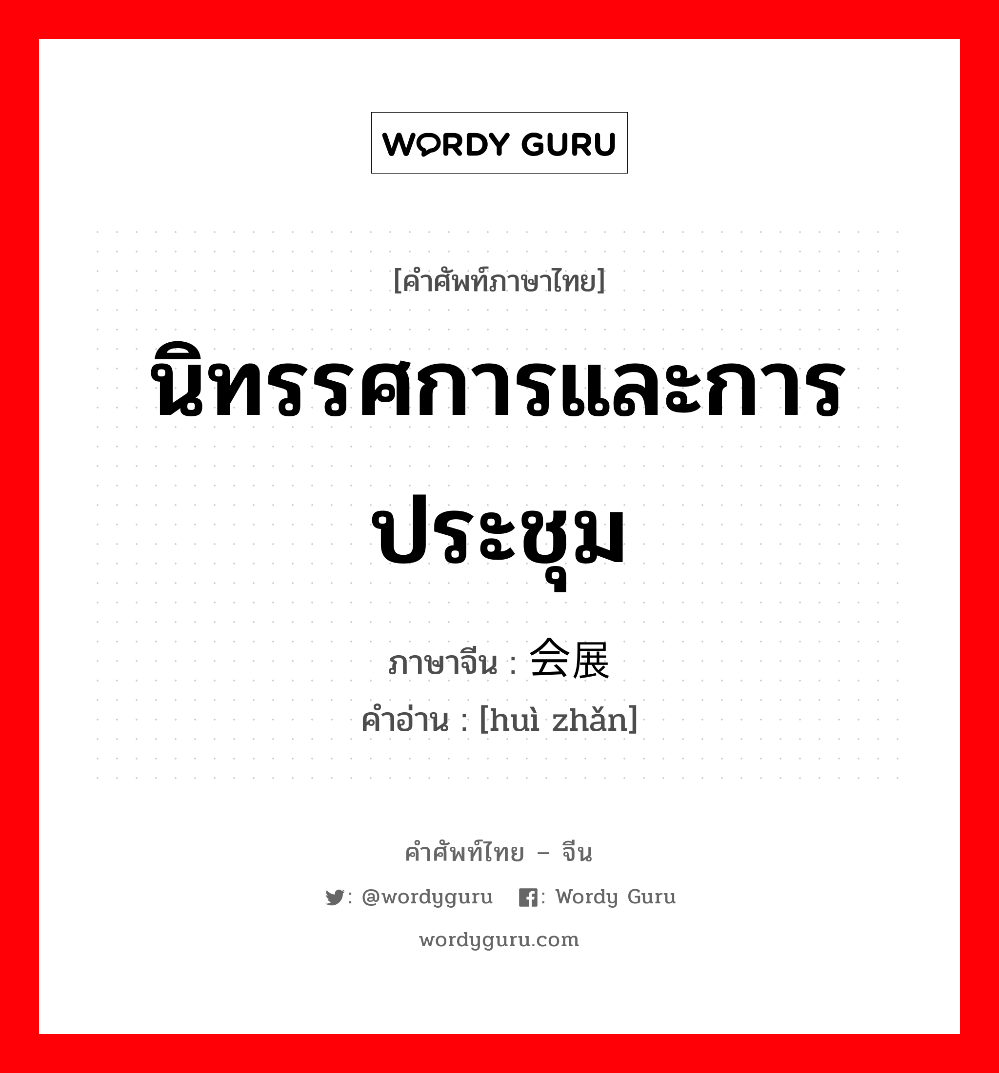 นิทรรศการและการประชุม ภาษาจีนคืออะไร, คำศัพท์ภาษาไทย - จีน นิทรรศการและการประชุม ภาษาจีน 会展 คำอ่าน [huì zhǎn]