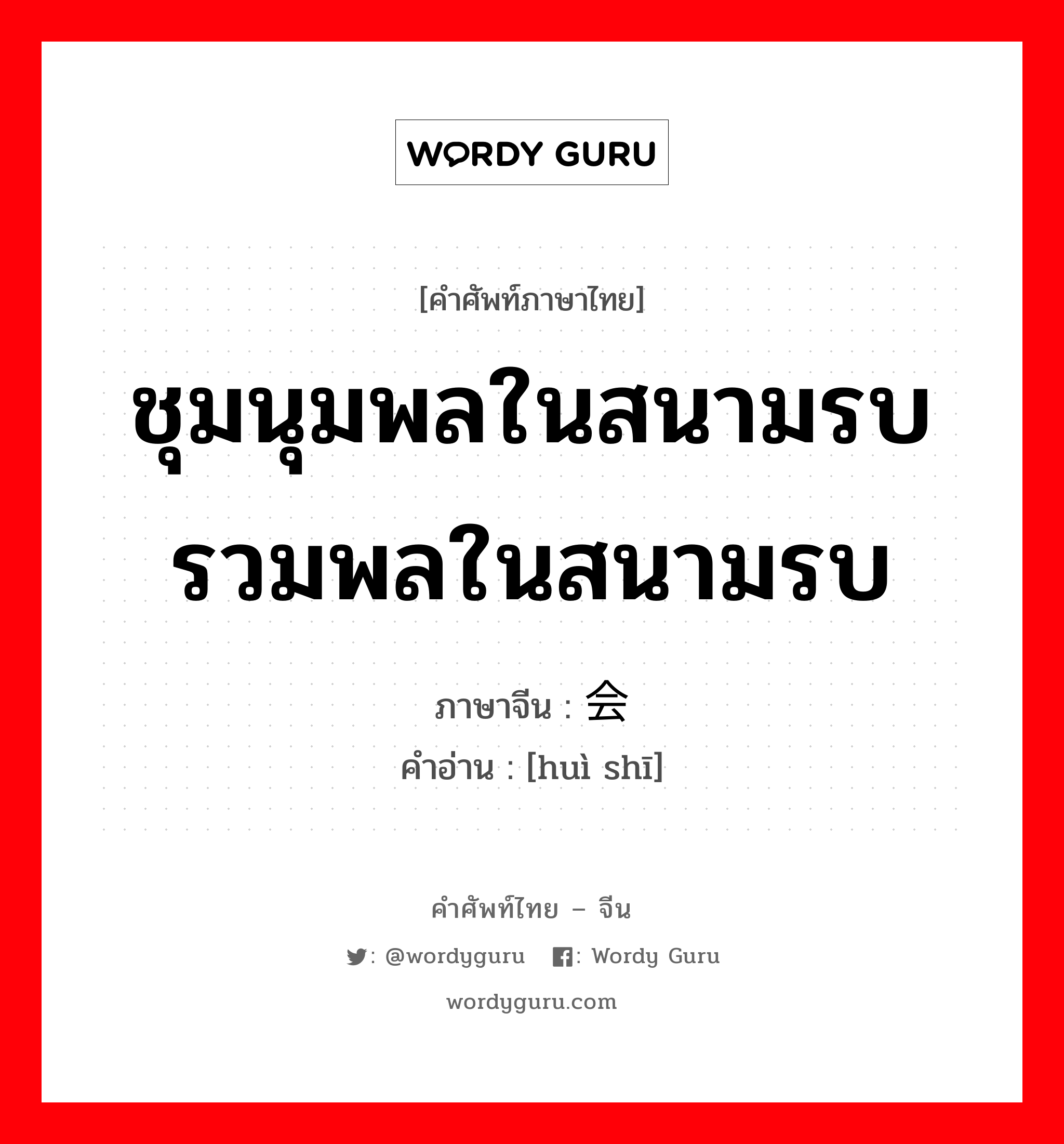 ชุมนุมพลในสนามรบ รวมพลในสนามรบ ภาษาจีนคืออะไร, คำศัพท์ภาษาไทย - จีน ชุมนุมพลในสนามรบ รวมพลในสนามรบ ภาษาจีน 会师 คำอ่าน [huì shī]