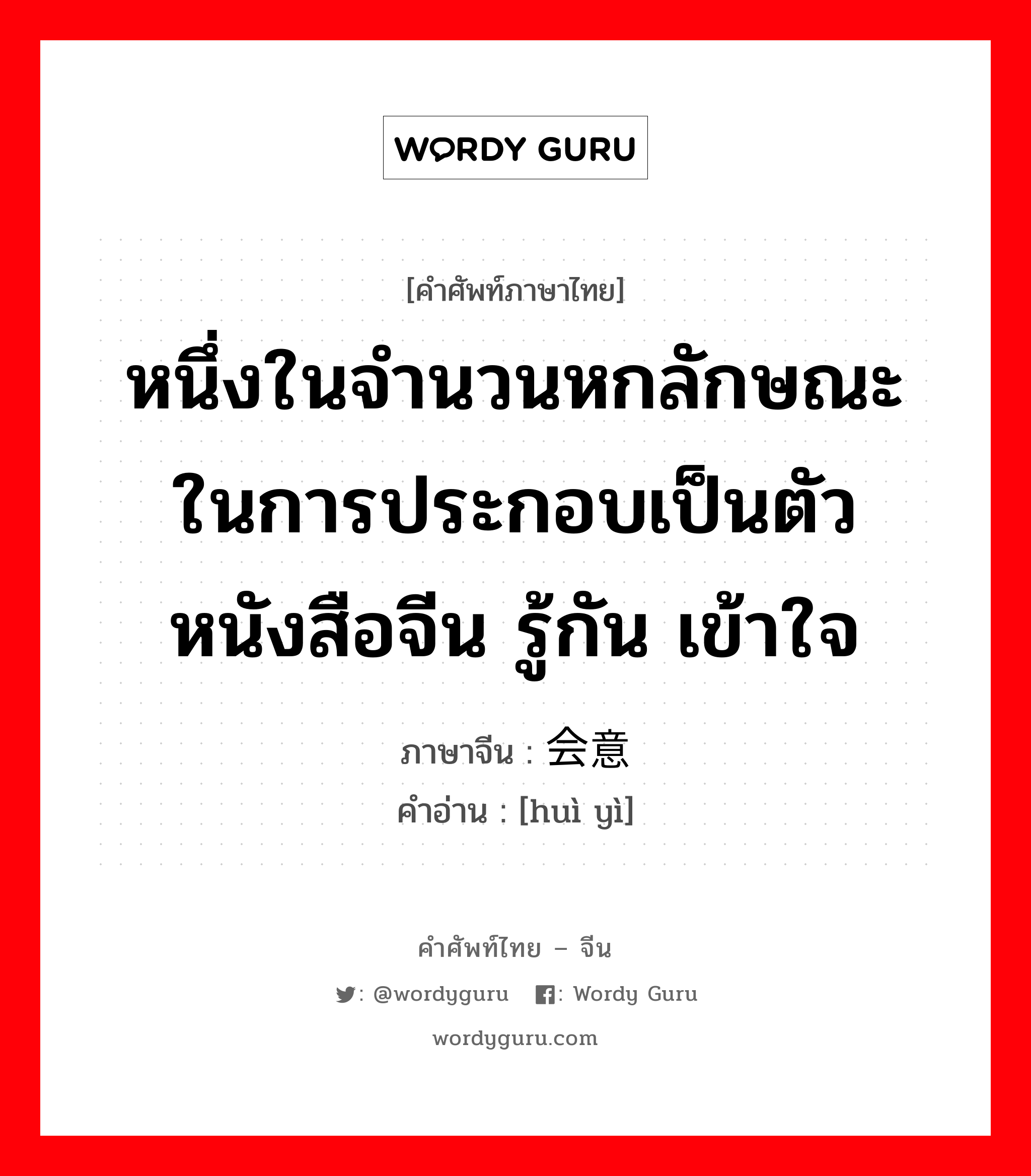 หนึ่งในจำนวนหกลักษณะในการประกอบเป็นตัวหนังสือจีน รู้กัน เข้าใจ ภาษาจีนคืออะไร, คำศัพท์ภาษาไทย - จีน หนึ่งในจำนวนหกลักษณะในการประกอบเป็นตัวหนังสือจีน รู้กัน เข้าใจ ภาษาจีน 会意 คำอ่าน [huì yì]