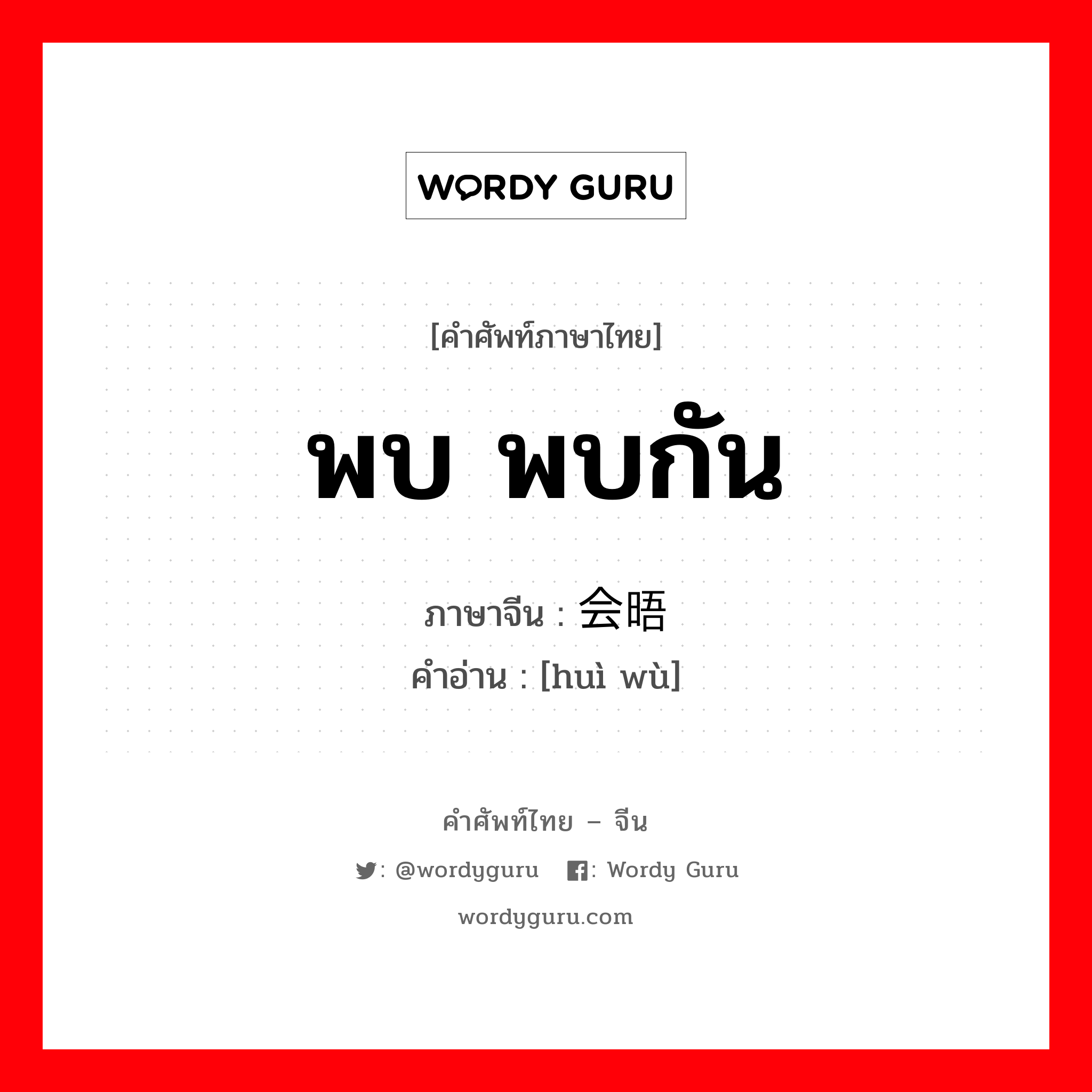 พบ พบกัน ภาษาจีนคืออะไร, คำศัพท์ภาษาไทย - จีน พบ พบกัน ภาษาจีน 会晤 คำอ่าน [huì wù]