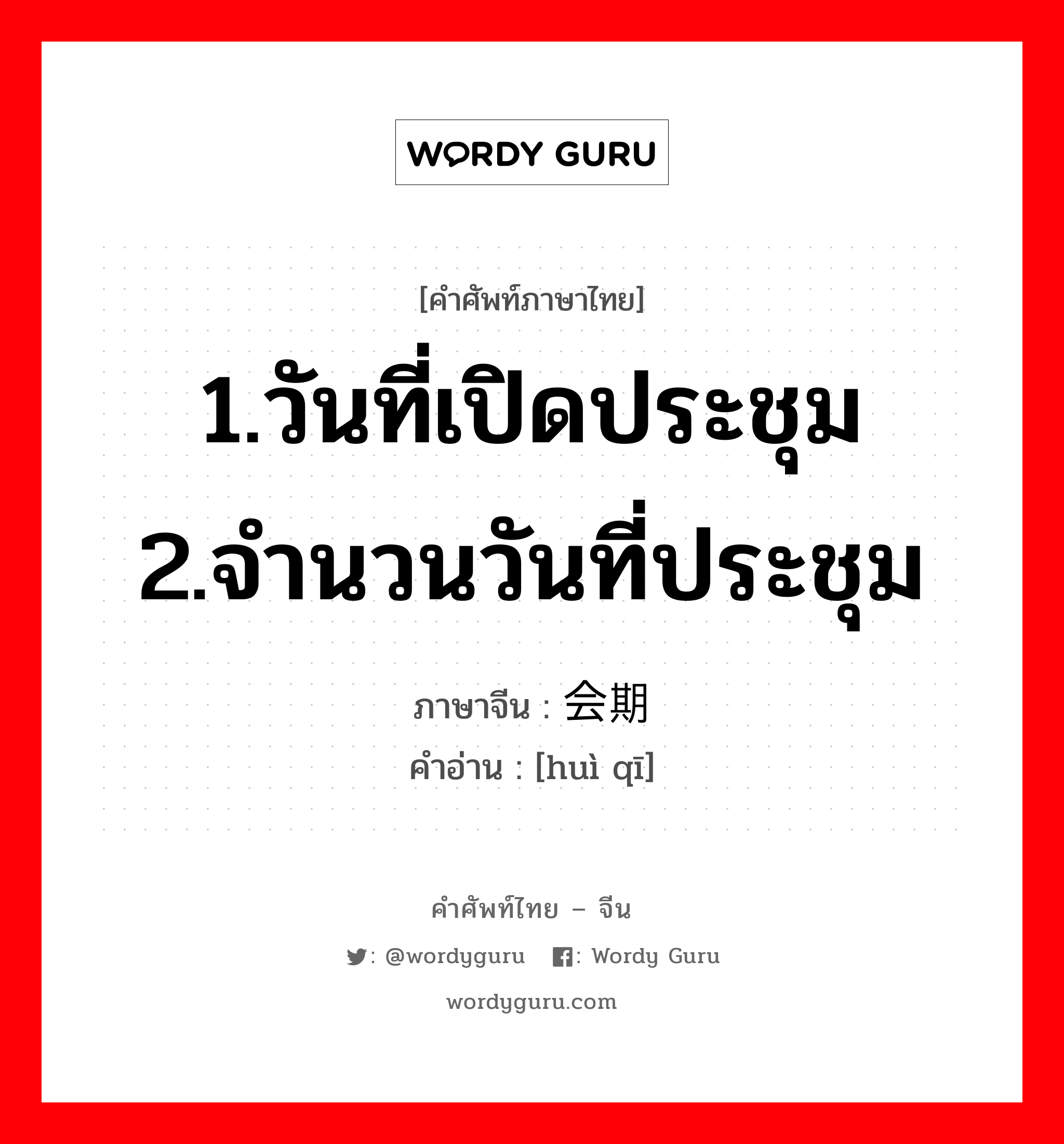 1.วันที่เปิดประชุม 2.จำนวนวันที่ประชุม ภาษาจีนคืออะไร, คำศัพท์ภาษาไทย - จีน 1.วันที่เปิดประชุม 2.จำนวนวันที่ประชุม ภาษาจีน 会期 คำอ่าน [huì qī]