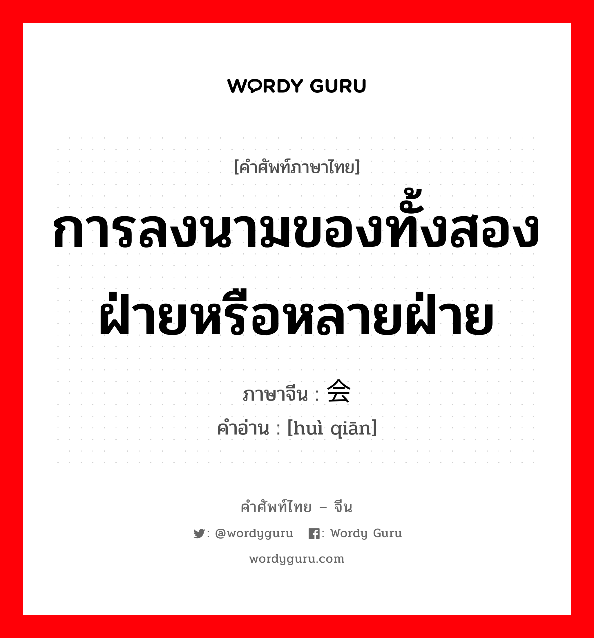 การลงนามของทั้งสองฝ่ายหรือหลายฝ่าย ภาษาจีนคืออะไร, คำศัพท์ภาษาไทย - จีน การลงนามของทั้งสองฝ่ายหรือหลายฝ่าย ภาษาจีน 会签 คำอ่าน [huì qiān]