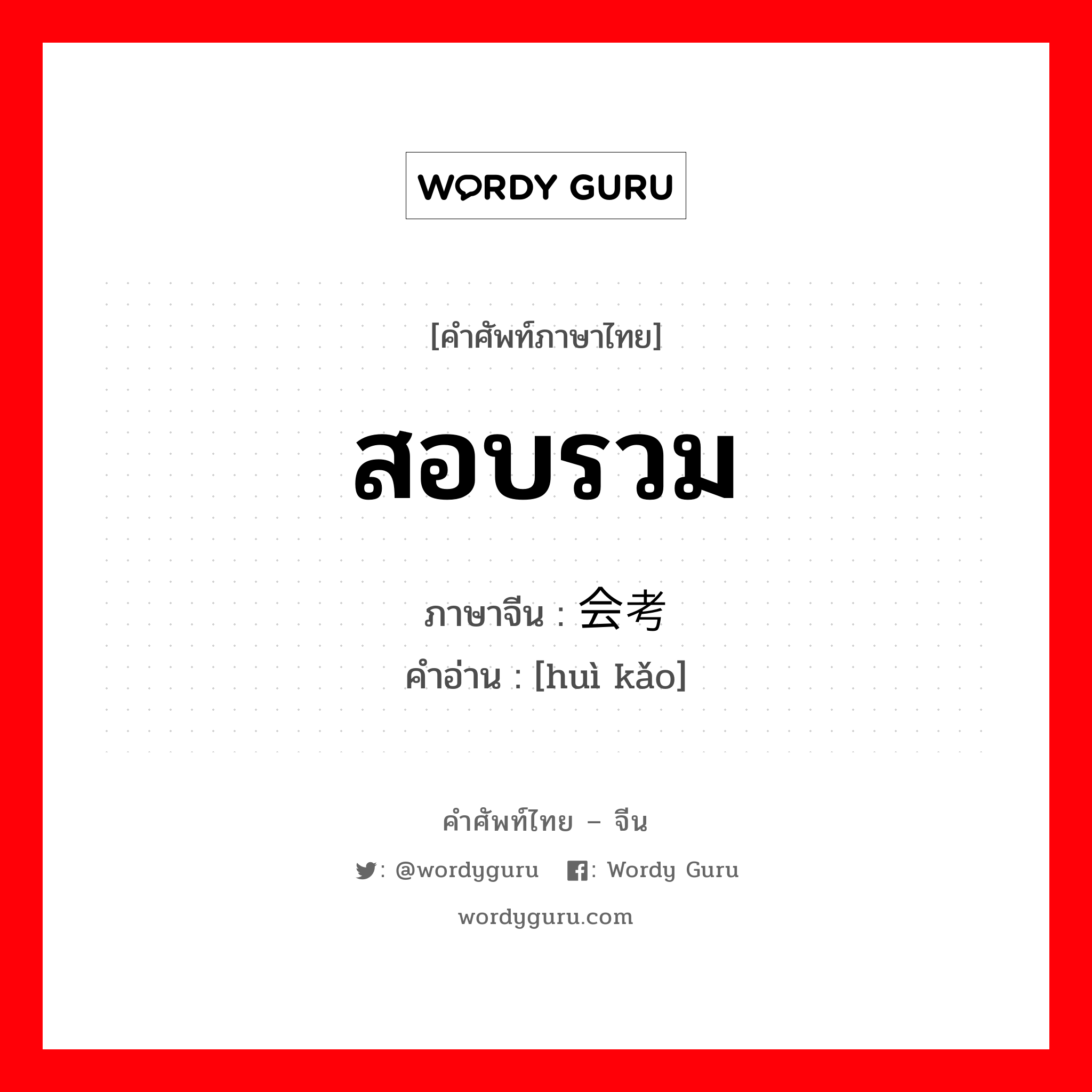 สอบรวม ภาษาจีนคืออะไร, คำศัพท์ภาษาไทย - จีน สอบรวม ภาษาจีน 会考 คำอ่าน [huì kǎo]