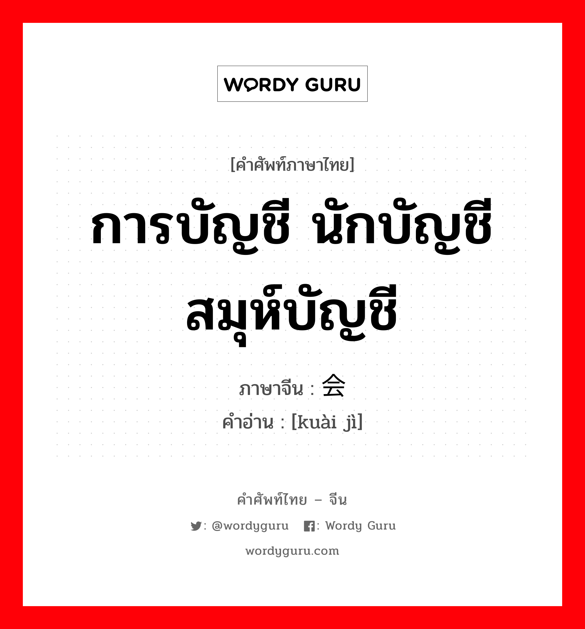 การบัญชี นักบัญชี สมุห์บัญชี ภาษาจีนคืออะไร, คำศัพท์ภาษาไทย - จีน การบัญชี นักบัญชี สมุห์บัญชี ภาษาจีน 会计 คำอ่าน [kuài jì]