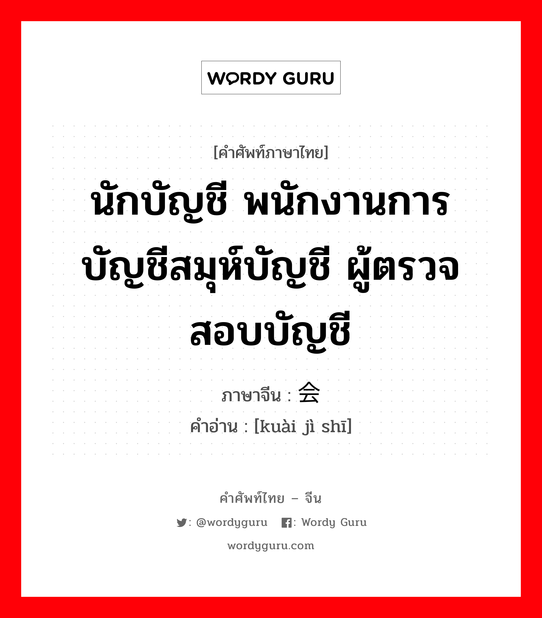 นักบัญชี พนักงานการบัญชีสมุห์บัญชี ผู้ตรวจสอบบัญชี ภาษาจีนคืออะไร, คำศัพท์ภาษาไทย - จีน นักบัญชี พนักงานการบัญชีสมุห์บัญชี ผู้ตรวจสอบบัญชี ภาษาจีน 会计师 คำอ่าน [kuài jì shī]