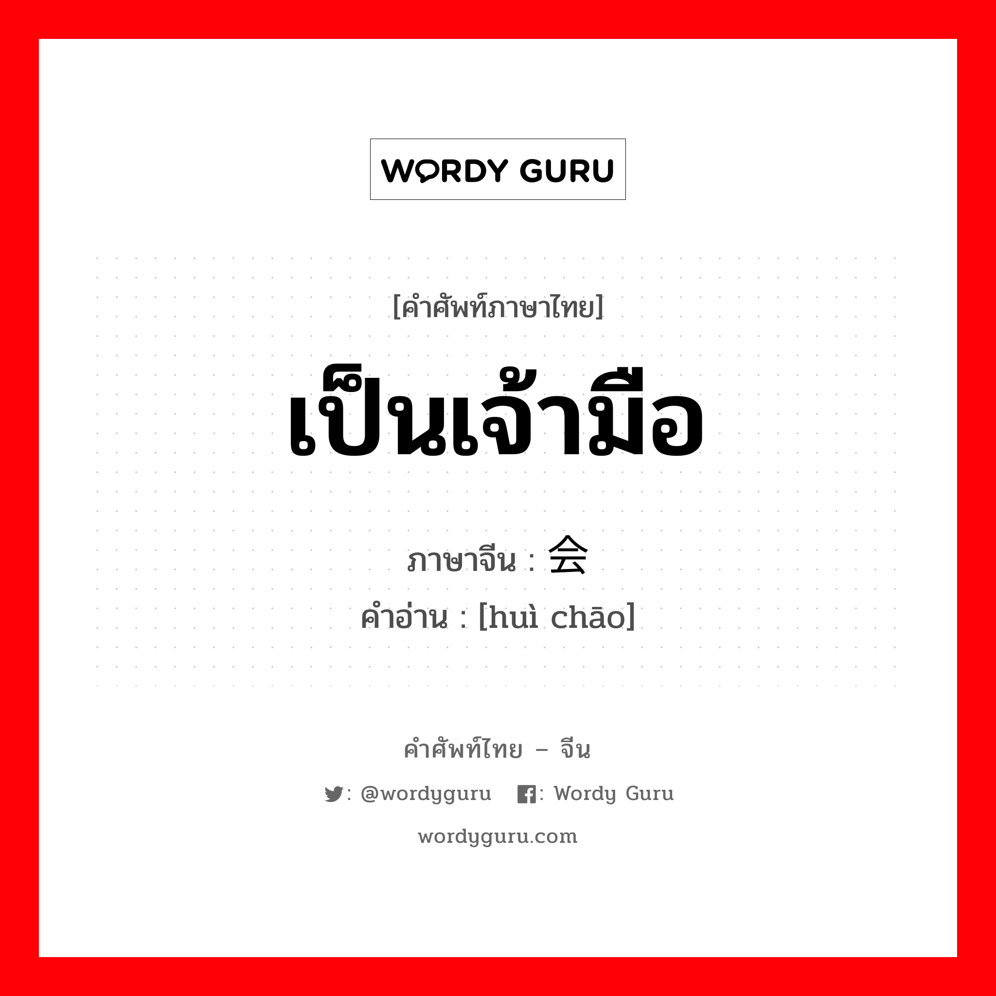 เป็นเจ้ามือ ภาษาจีนคืออะไร, คำศัพท์ภาษาไทย - จีน เป็นเจ้ามือ ภาษาจีน 会钞 คำอ่าน [huì chāo]