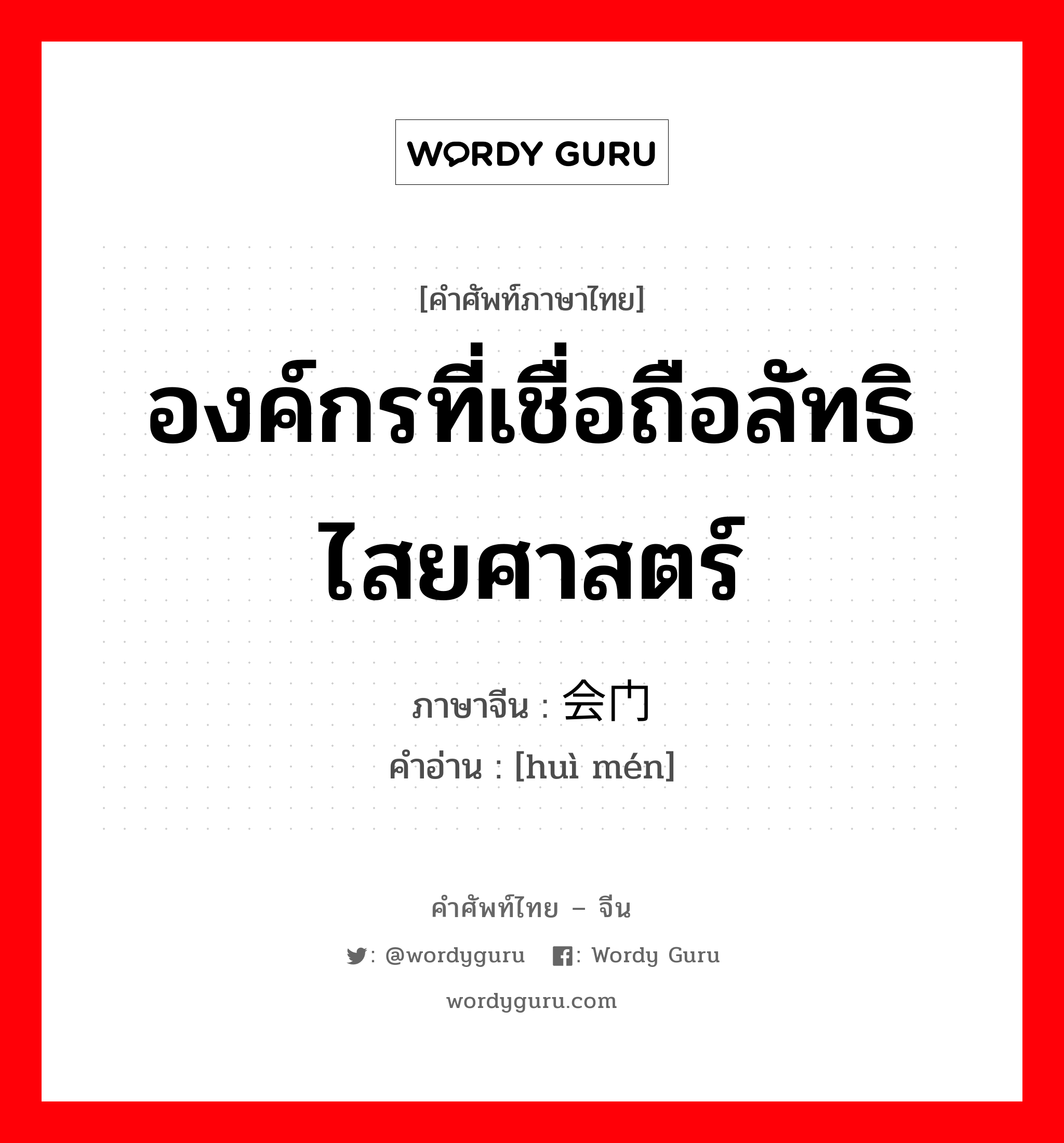 องค์กรที่เชื่อถือลัทธิไสยศาสตร์ ภาษาจีนคืออะไร, คำศัพท์ภาษาไทย - จีน องค์กรที่เชื่อถือลัทธิไสยศาสตร์ ภาษาจีน 会门 คำอ่าน [huì mén]