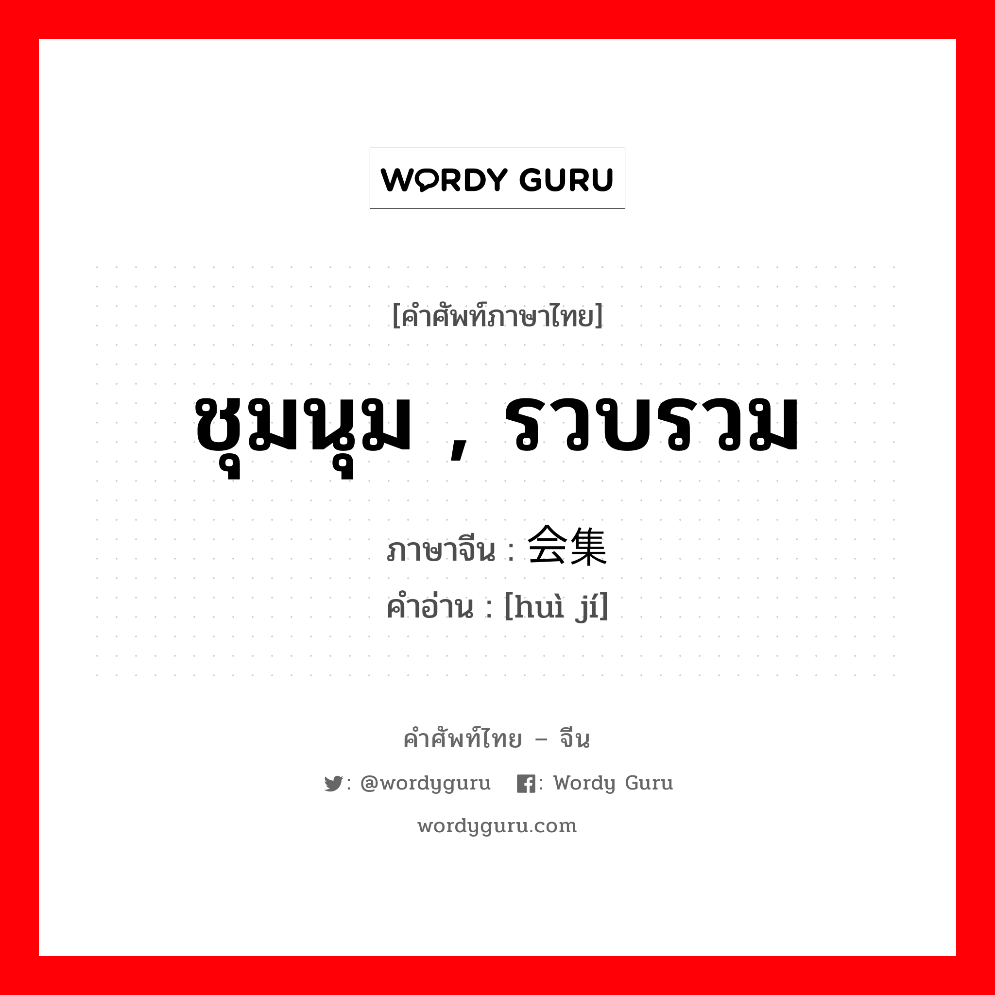 ชุมนุม รวบรวม ภาษาจีนคืออะไร, คำศัพท์ภาษาไทย - จีน ชุมนุม , รวบรวม ภาษาจีน 会集 คำอ่าน [huì jí]