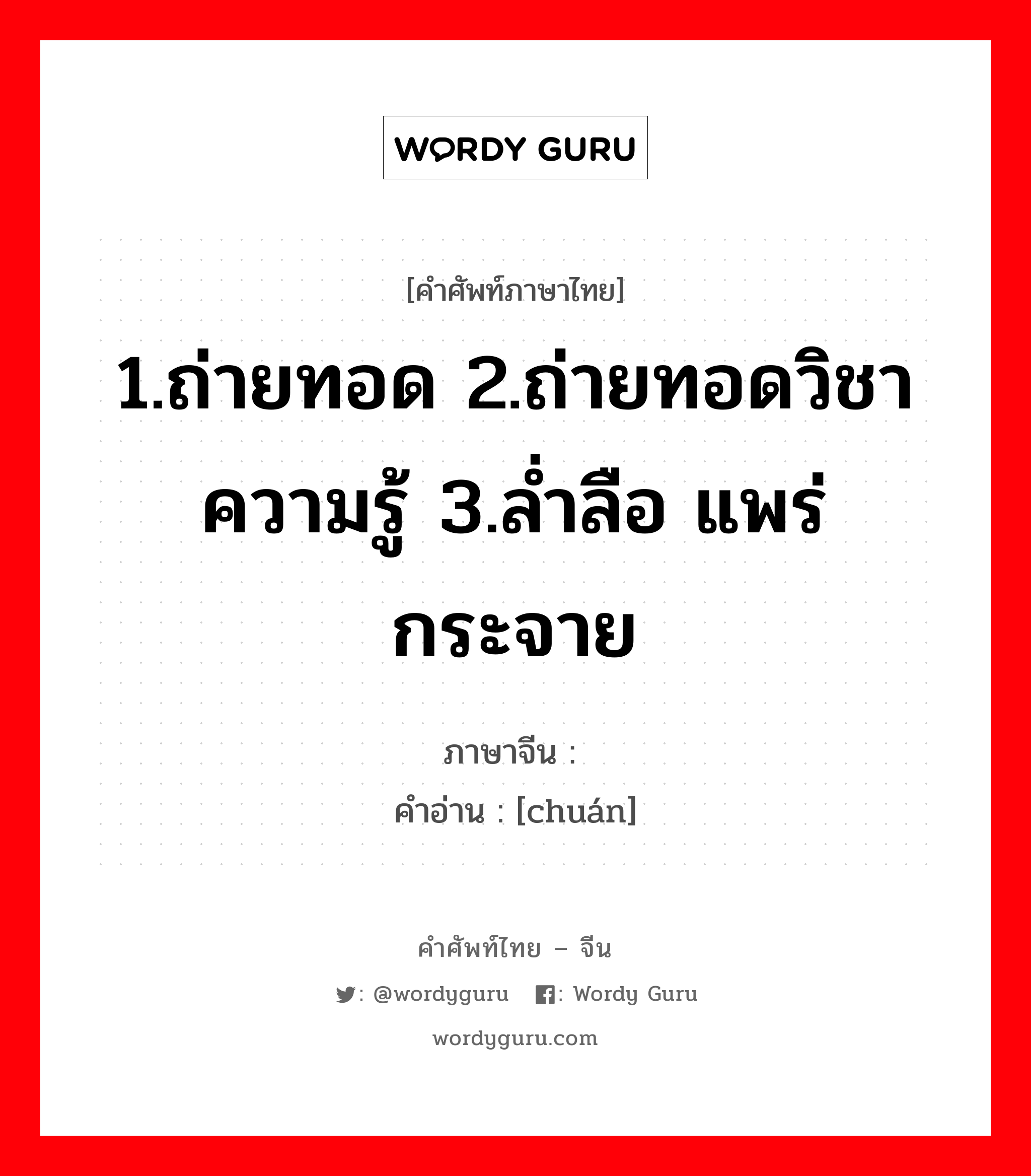 1.ถ่ายทอด 2.ถ่ายทอดวิชาความรู้ 3.ล่ำลือ แพร่กระจาย ภาษาจีนคืออะไร, คำศัพท์ภาษาไทย - จีน 1.ถ่ายทอด 2.ถ่ายทอดวิชาความรู้ 3.ล่ำลือ แพร่กระจาย ภาษาจีน 传 คำอ่าน [chuán]