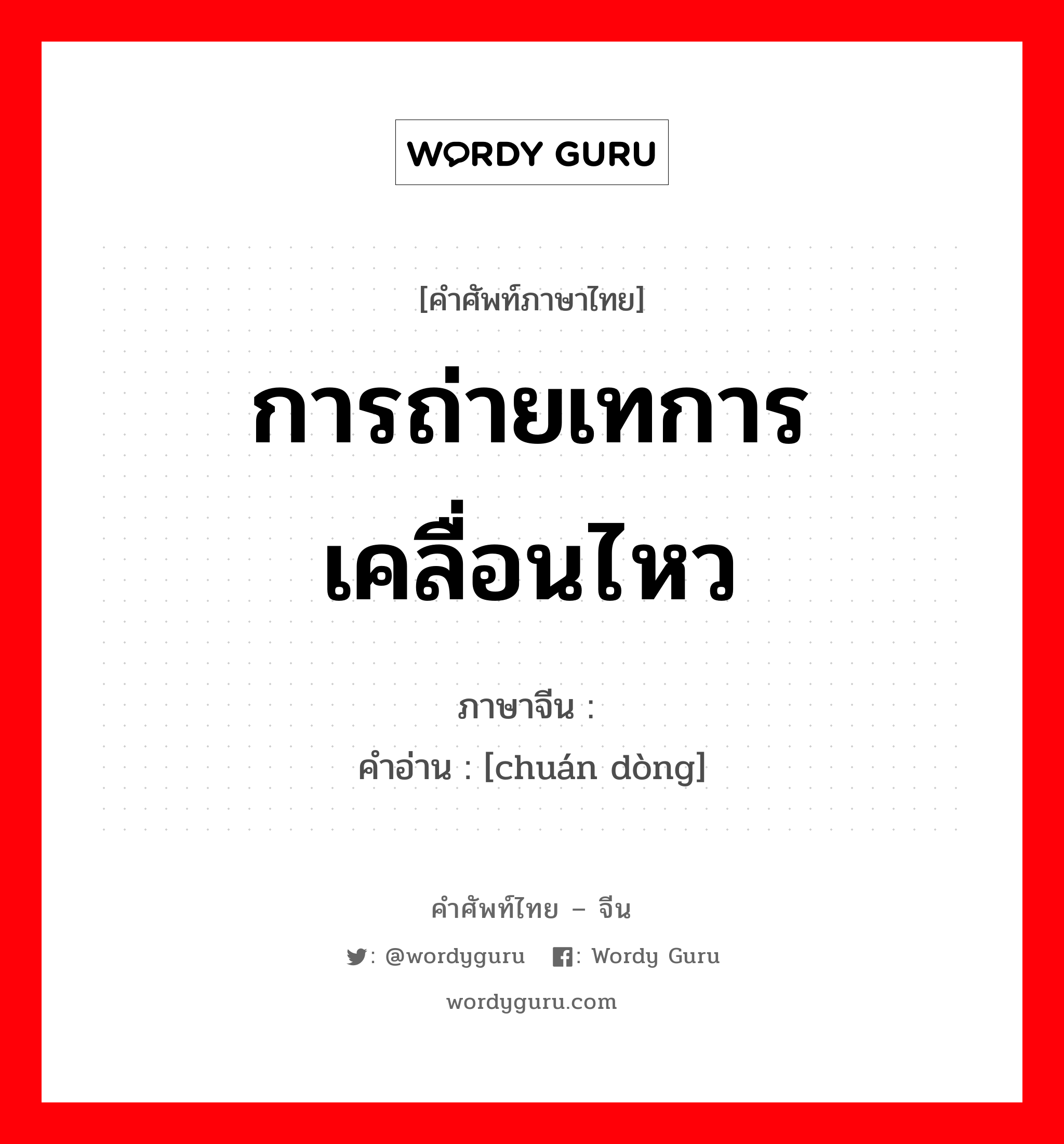 การถ่ายเทการเคลื่อนไหว ภาษาจีนคืออะไร, คำศัพท์ภาษาไทย - จีน การถ่ายเทการเคลื่อนไหว ภาษาจีน 传动 คำอ่าน [chuán dòng]