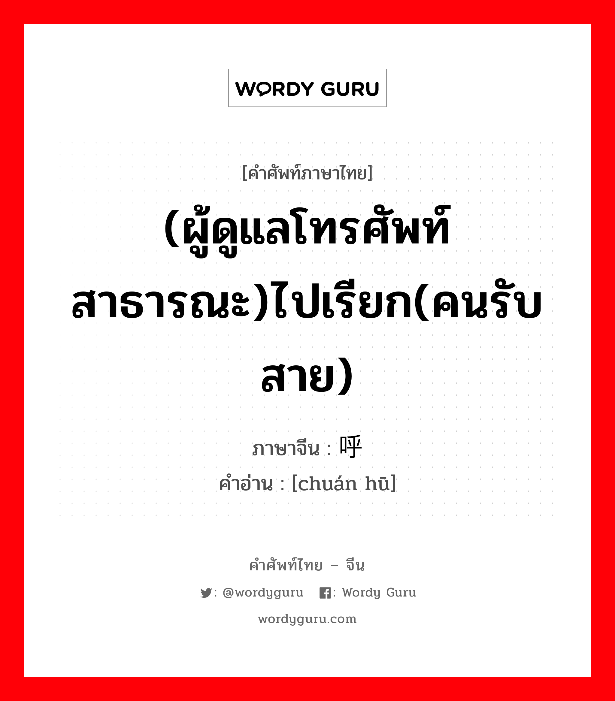 (ผู้ดูแลโทรศัพท์สาธารณะ)ไปเรียก(คนรับสาย) ภาษาจีนคืออะไร, คำศัพท์ภาษาไทย - จีน (ผู้ดูแลโทรศัพท์สาธารณะ)ไปเรียก(คนรับสาย) ภาษาจีน 传呼 คำอ่าน [chuán hū]