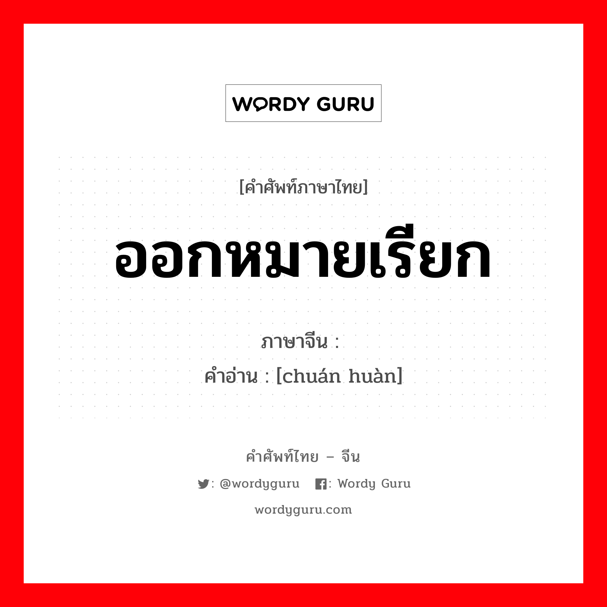 ออกหมายเรียก ภาษาจีนคืออะไร, คำศัพท์ภาษาไทย - จีน ออกหมายเรียก ภาษาจีน 传唤 คำอ่าน [chuán huàn]