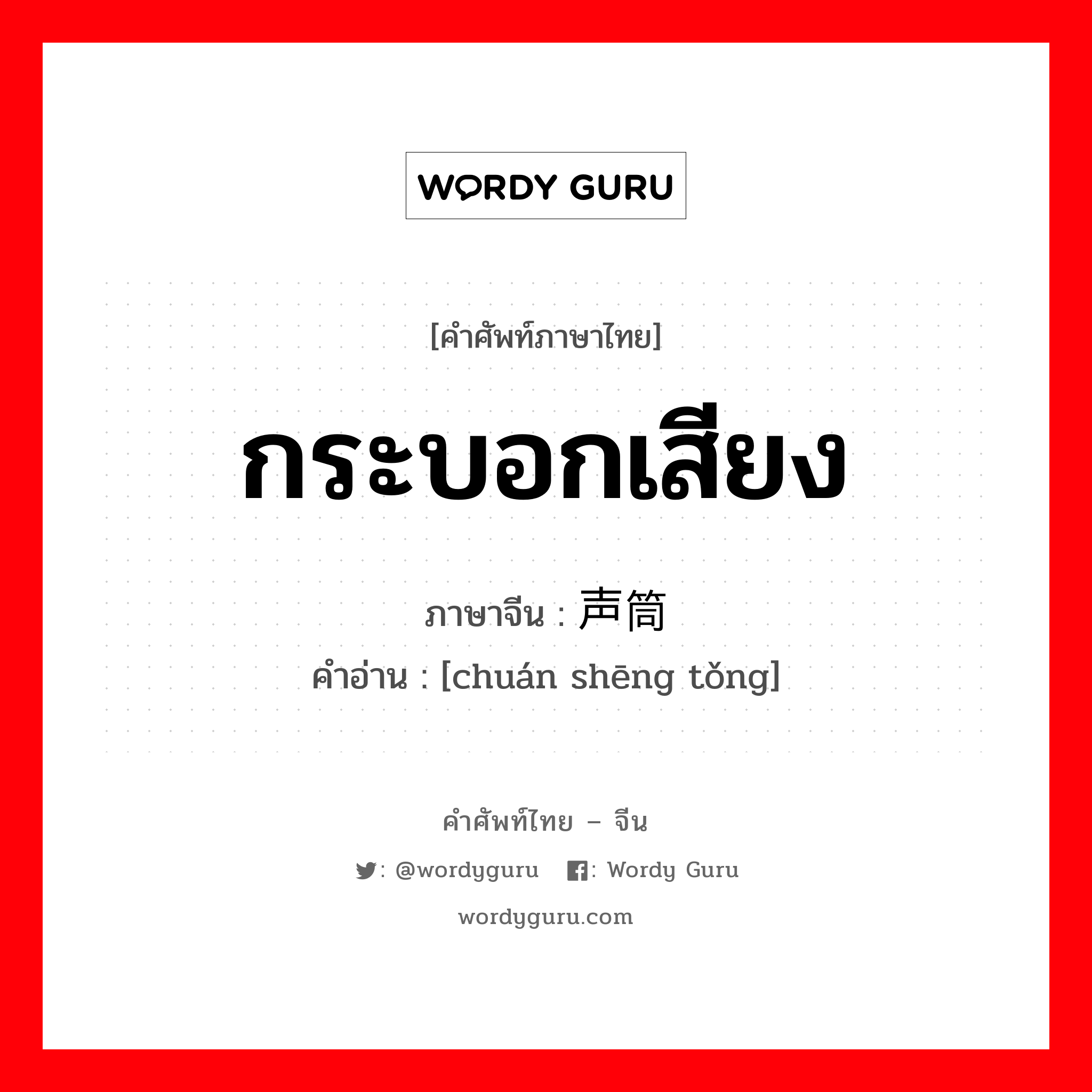 กระบอกเสียง ภาษาจีนคืออะไร, คำศัพท์ภาษาไทย - จีน กระบอกเสียง ภาษาจีน 传声筒 คำอ่าน [chuán shēng tǒng]