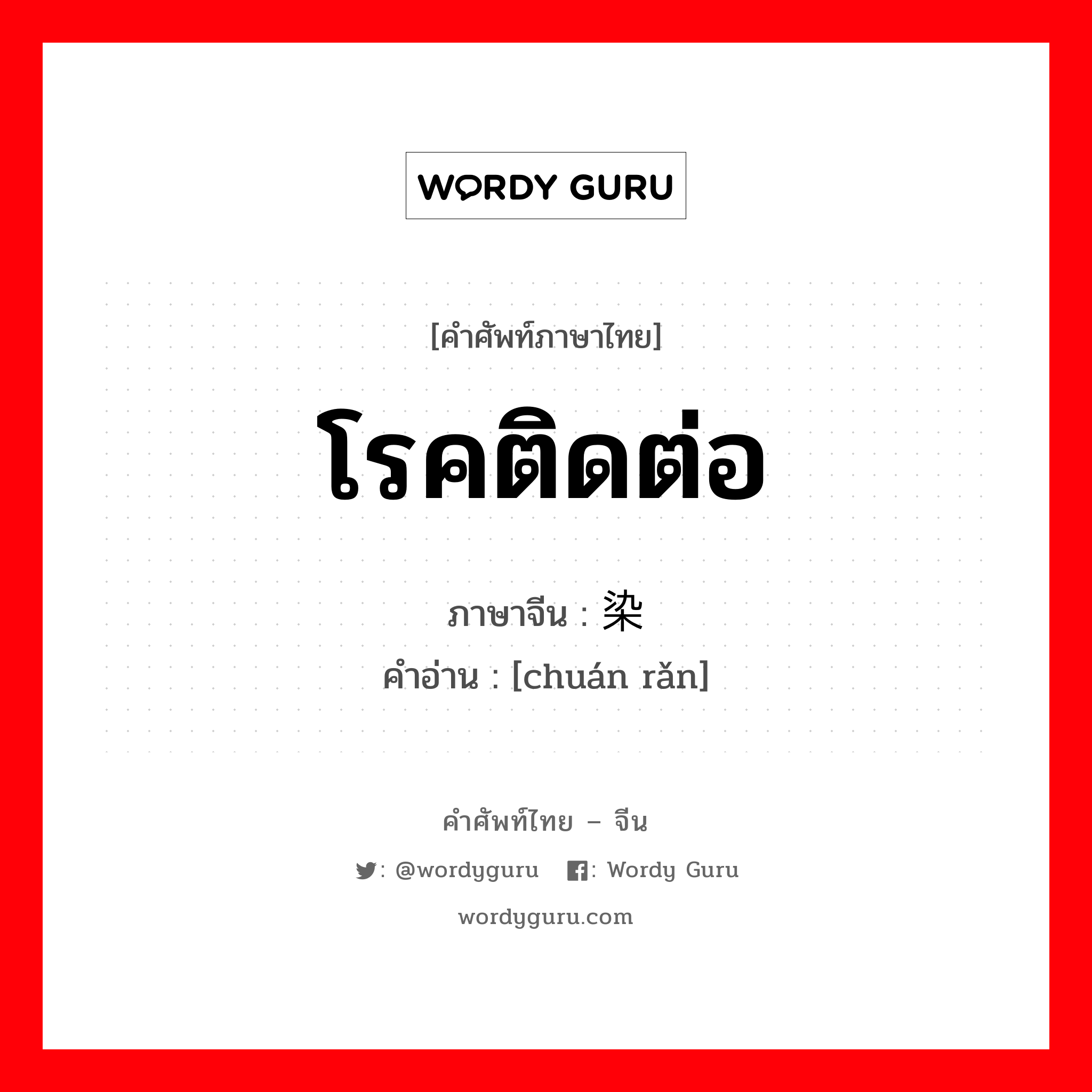 โรคติดต่อ ภาษาจีนคืออะไร, คำศัพท์ภาษาไทย - จีน โรคติดต่อ ภาษาจีน 传染 คำอ่าน [chuán rǎn]