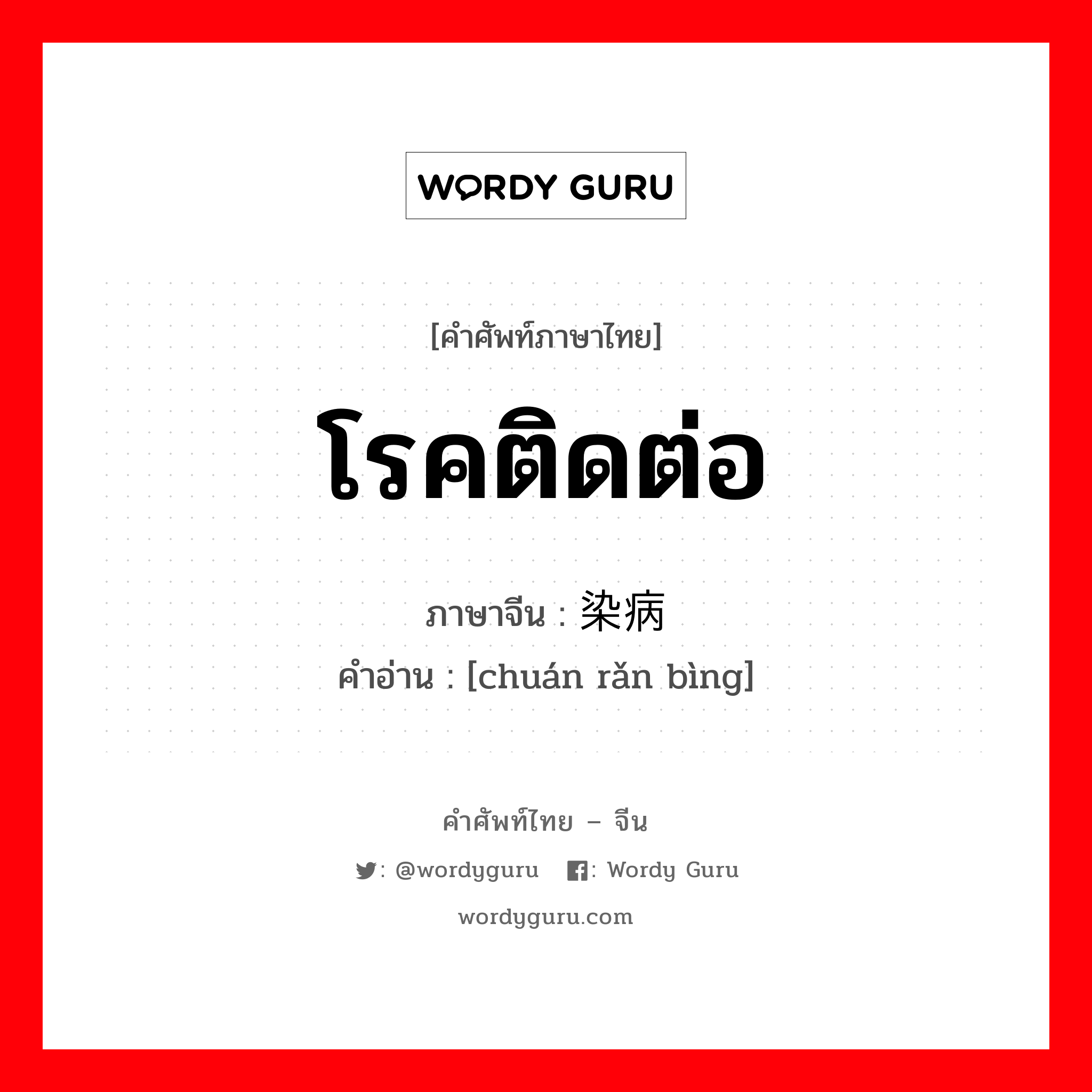 โรคติดต่อ ภาษาจีนคืออะไร, คำศัพท์ภาษาไทย - จีน โรคติดต่อ ภาษาจีน 传染病 คำอ่าน [chuán rǎn bìng]