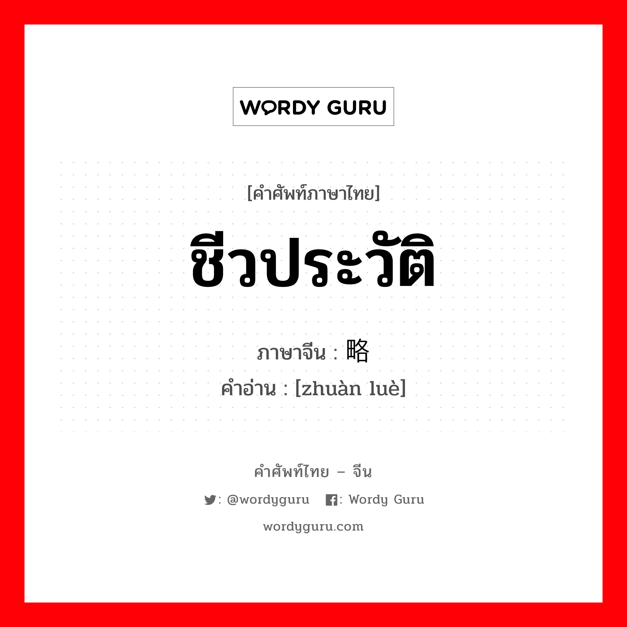 ชีวประวัติ ภาษาจีนคืออะไร, คำศัพท์ภาษาไทย - จีน ชีวประวัติ ภาษาจีน 传略 คำอ่าน [zhuàn luè]