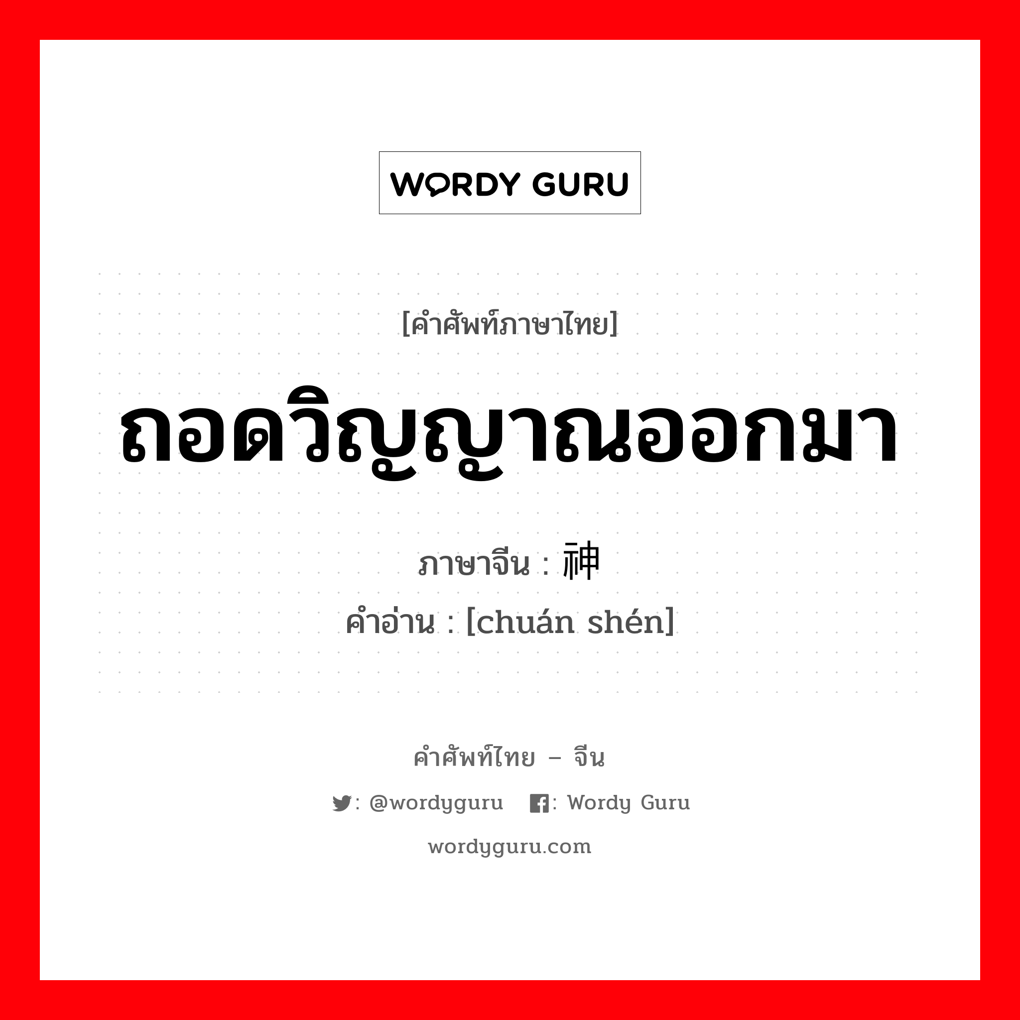 ถอดวิญญาณออกมา ภาษาจีนคืออะไร, คำศัพท์ภาษาไทย - จีน ถอดวิญญาณออกมา ภาษาจีน 传神 คำอ่าน [chuán shén]