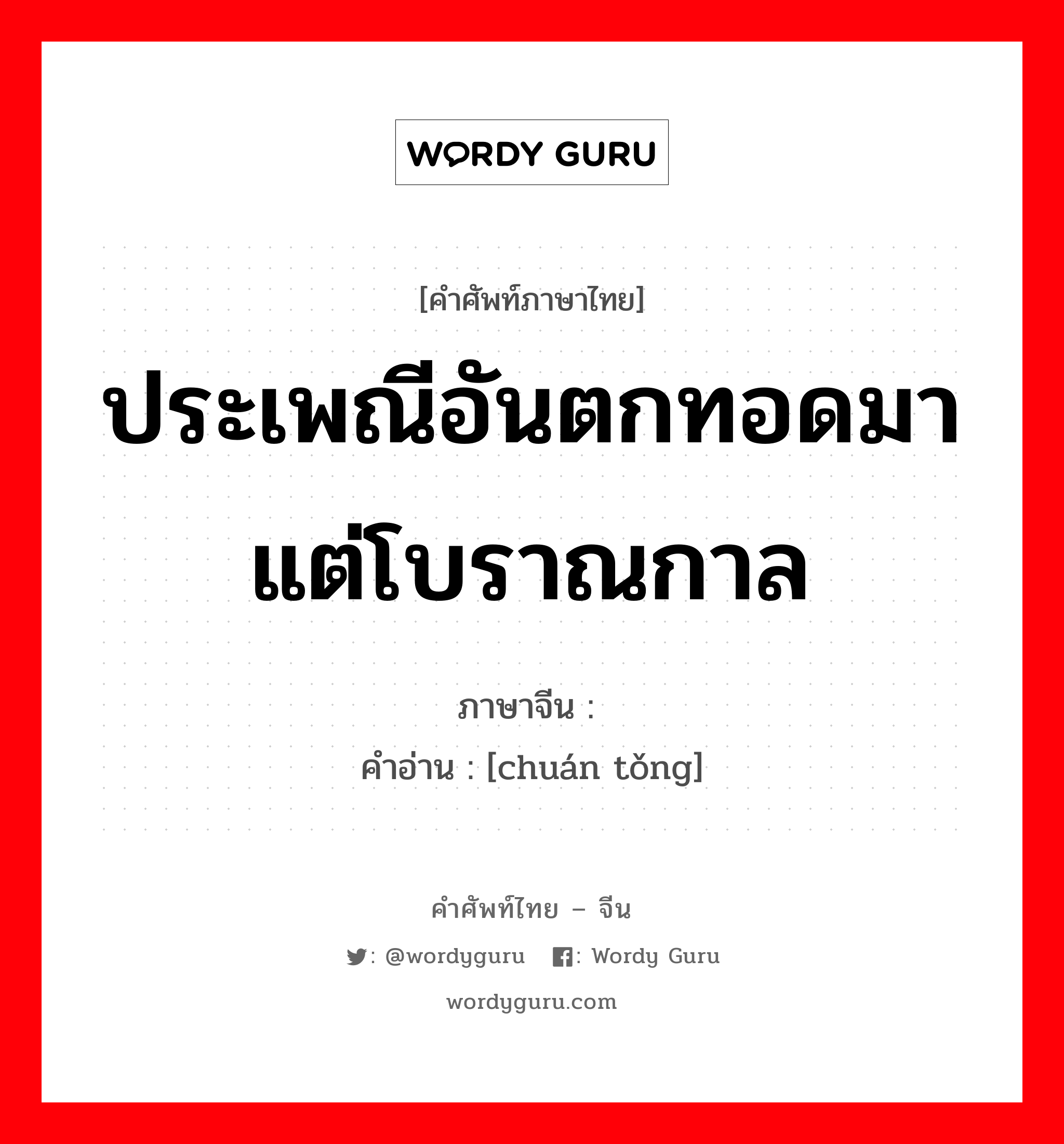 ประเพณีอันตกทอดมาแต่โบราณกาล ภาษาจีนคืออะไร, คำศัพท์ภาษาไทย - จีน ประเพณีอันตกทอดมาแต่โบราณกาล ภาษาจีน 传统 คำอ่าน [chuán tǒng]