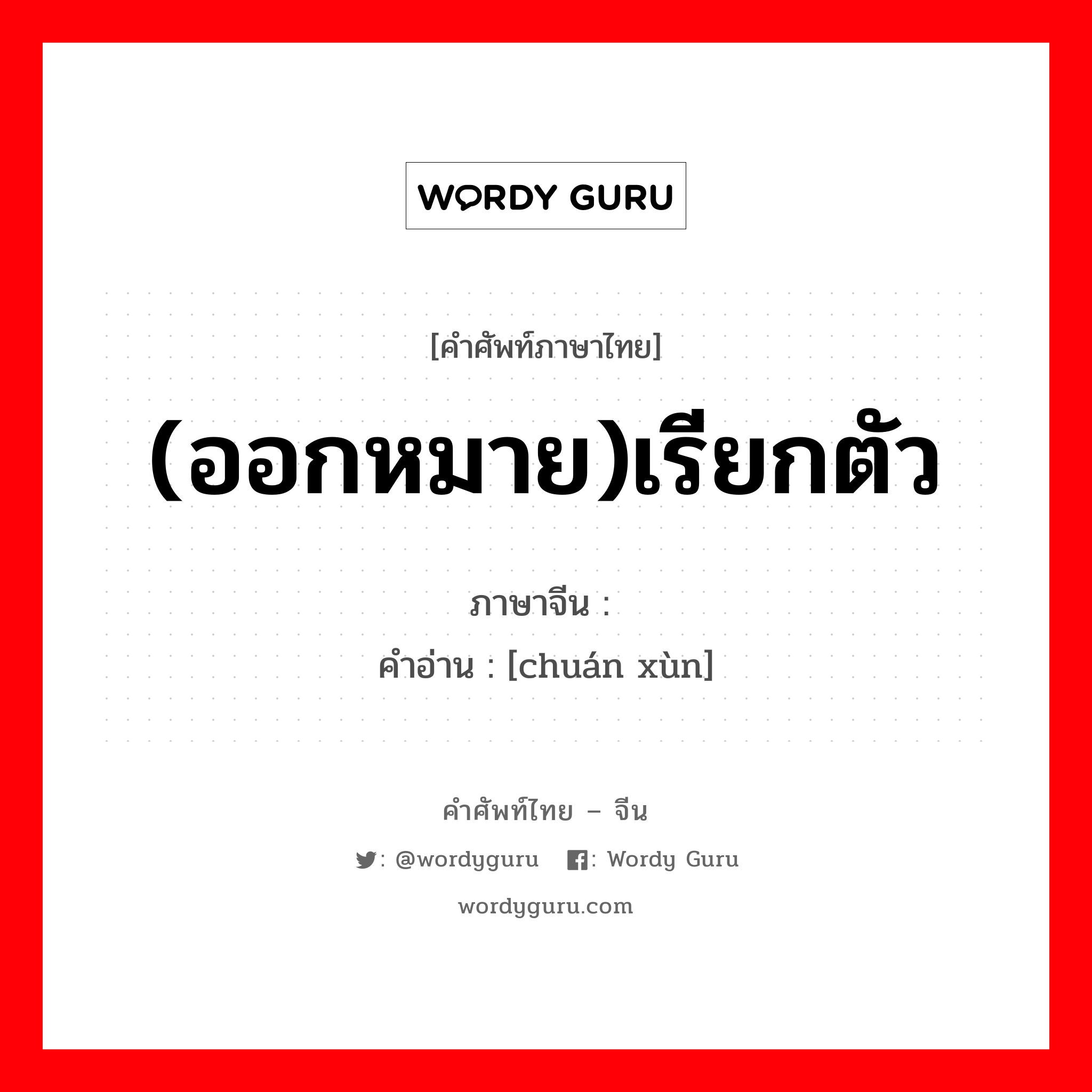 (ออกหมาย)เรียกตัว ภาษาจีนคืออะไร, คำศัพท์ภาษาไทย - จีน (ออกหมาย)เรียกตัว ภาษาจีน 传讯 คำอ่าน [chuán xùn]