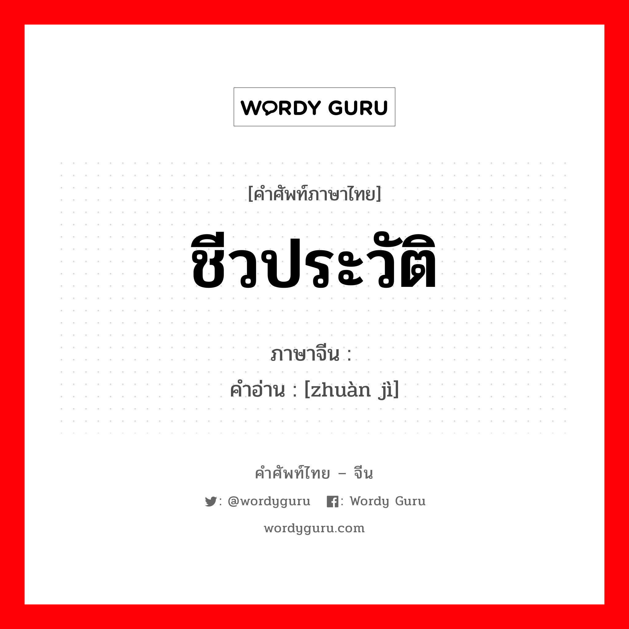 ชีวประวัติ ภาษาจีนคืออะไร, คำศัพท์ภาษาไทย - จีน ชีวประวัติ ภาษาจีน 传记 คำอ่าน [zhuàn jì]