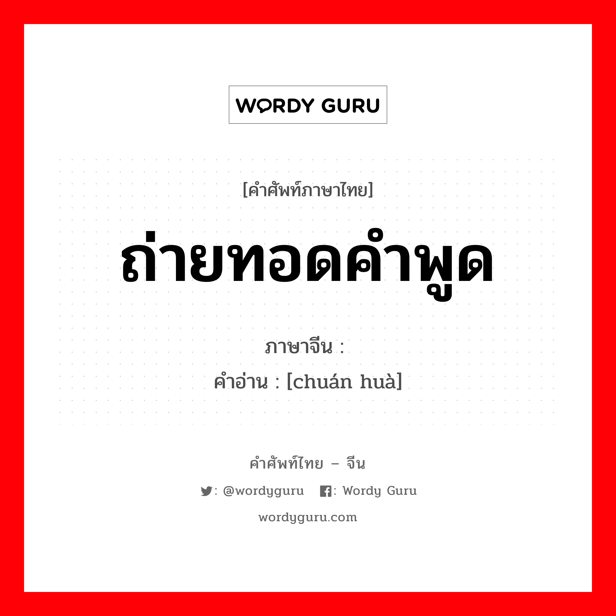 ถ่ายทอดคำพูด ภาษาจีนคืออะไร, คำศัพท์ภาษาไทย - จีน ถ่ายทอดคำพูด ภาษาจีน 传话 คำอ่าน [chuán huà]