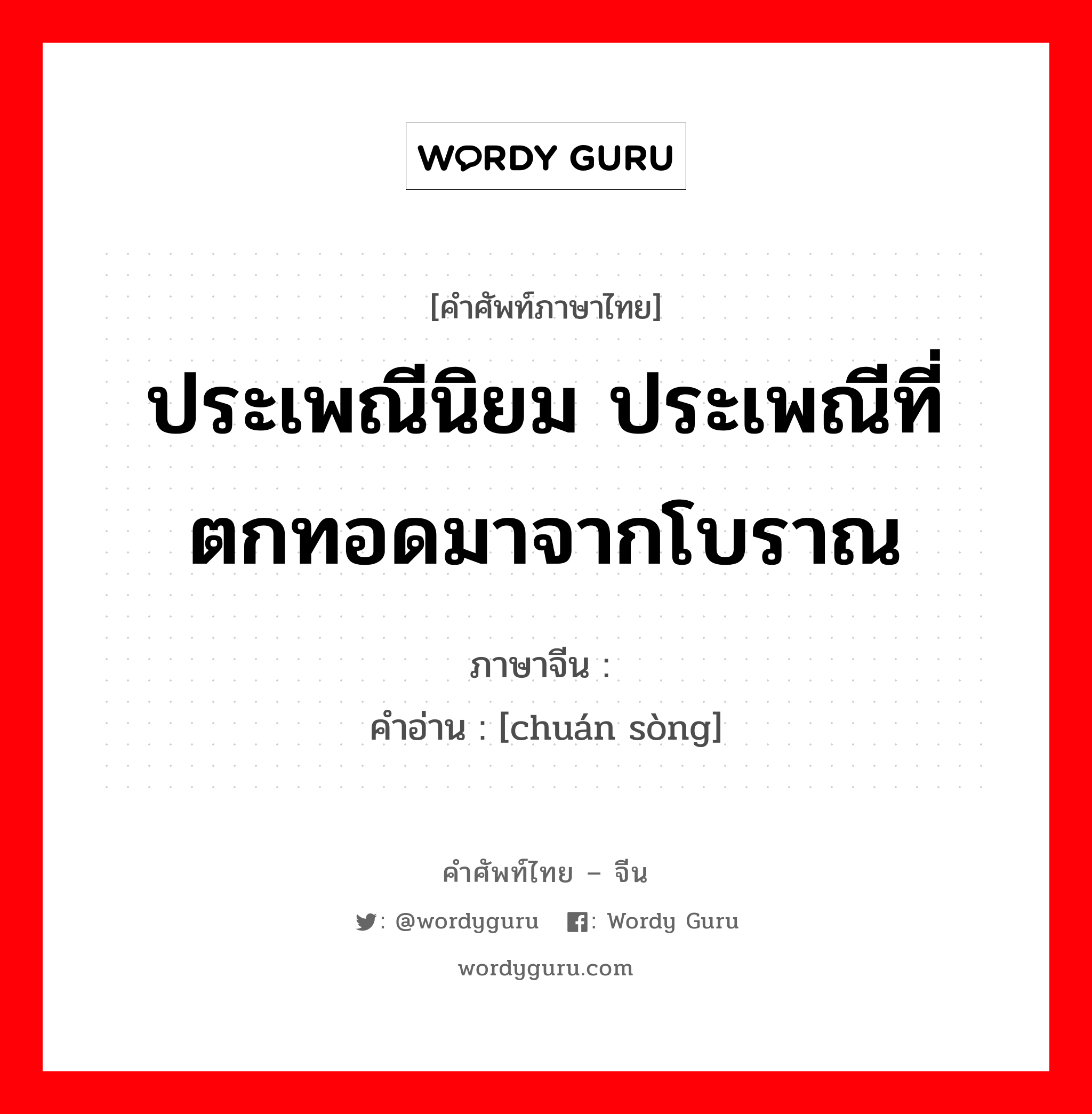 ประเพณีนิยม ประเพณีที่ตกทอดมาจากโบราณ ภาษาจีนคืออะไร, คำศัพท์ภาษาไทย - จีน ประเพณีนิยม ประเพณีที่ตกทอดมาจากโบราณ ภาษาจีน 传诵 คำอ่าน [chuán sòng]